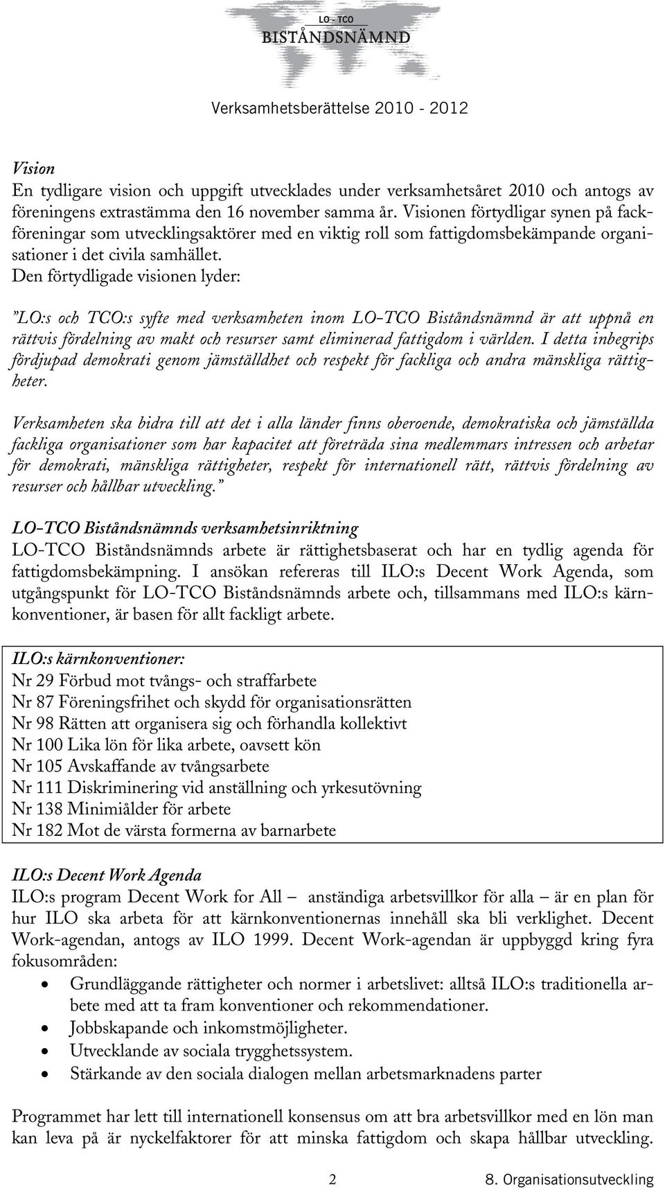 Den förtydligade visionen lyder: LO:s och TCO:s syfte med verksamheten inom LO-TCO Biståndsnämnd är att uppnå en rättvis fördelning av makt och resurser samt eliminerad fattigdom i världen.