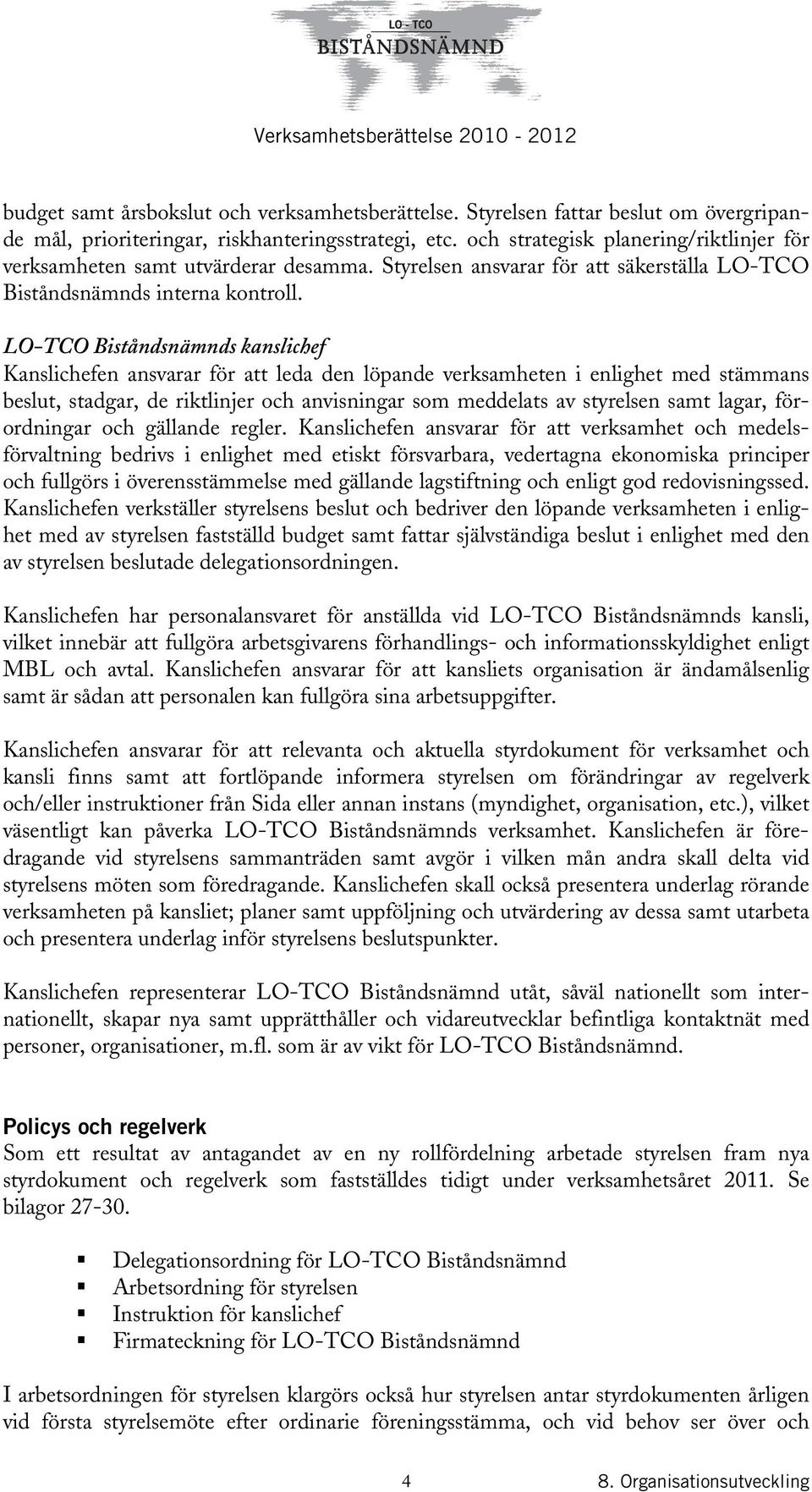 LO-TCO Biståndsnämnds kanslichef Kanslichefen ansvarar för att leda den löpande verksamheten i enlighet med stämmans beslut, stadgar, de riktlinjer och anvisningar som meddelats av styrelsen samt