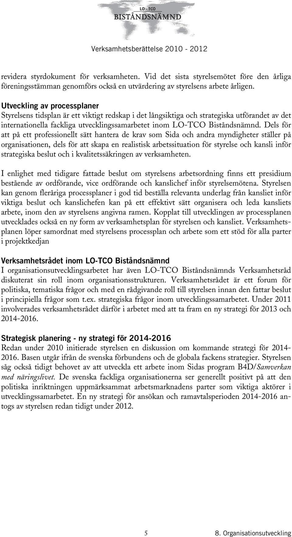 Dels för att på ett professionellt sätt hantera de krav som Sida och andra myndigheter ställer på organisationen, dels för att skapa en realistisk arbetssituation för styrelse och kansli inför