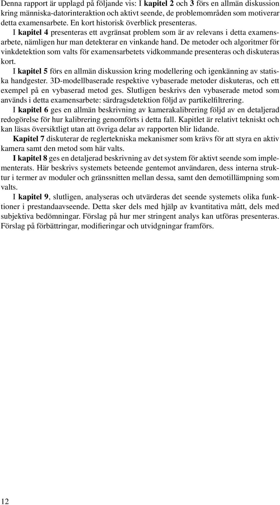 De metoder och algoritmer för vinkdetektion som valts för examensarbetets vidkommande presenteras och diskuteras kort.