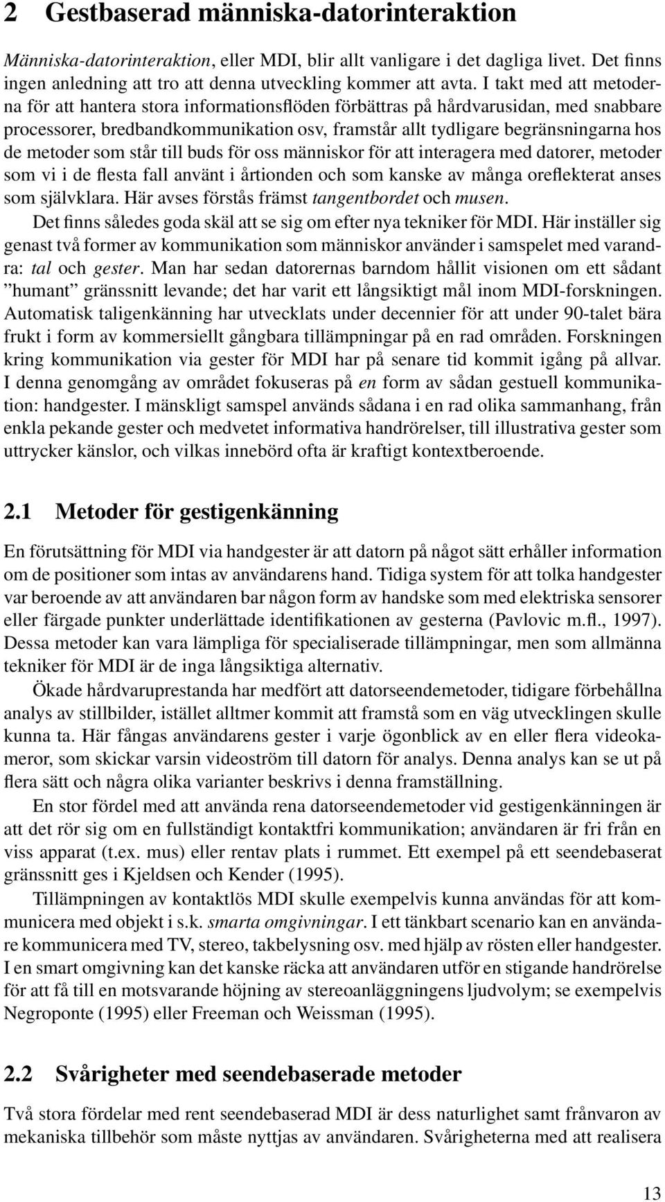 metoder som står till buds för oss människor för att interagera med datorer, metoder som vi i de flesta fall använt i årtionden och som kanske av många oreflekterat anses som självklara.