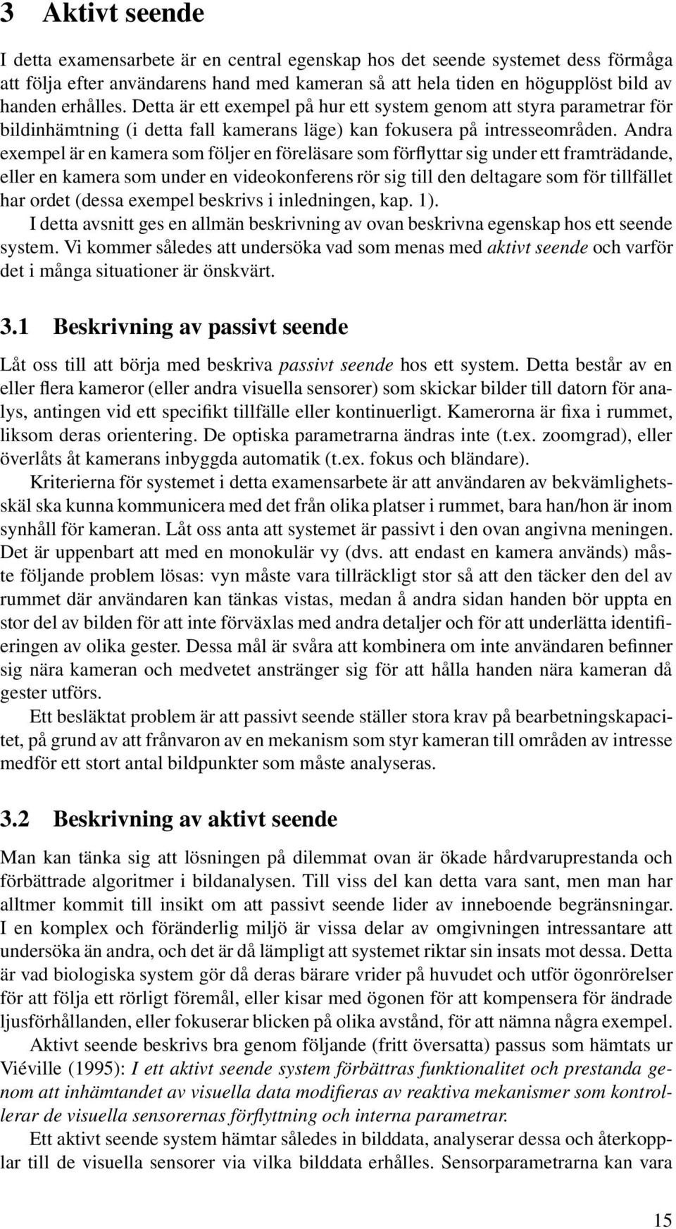 Andra exempel är en kamera som följer en föreläsare som förflyttar sig under ett framträdande, eller en kamera som under en videokonferens rör sig till den deltagare som för tillfället har ordet