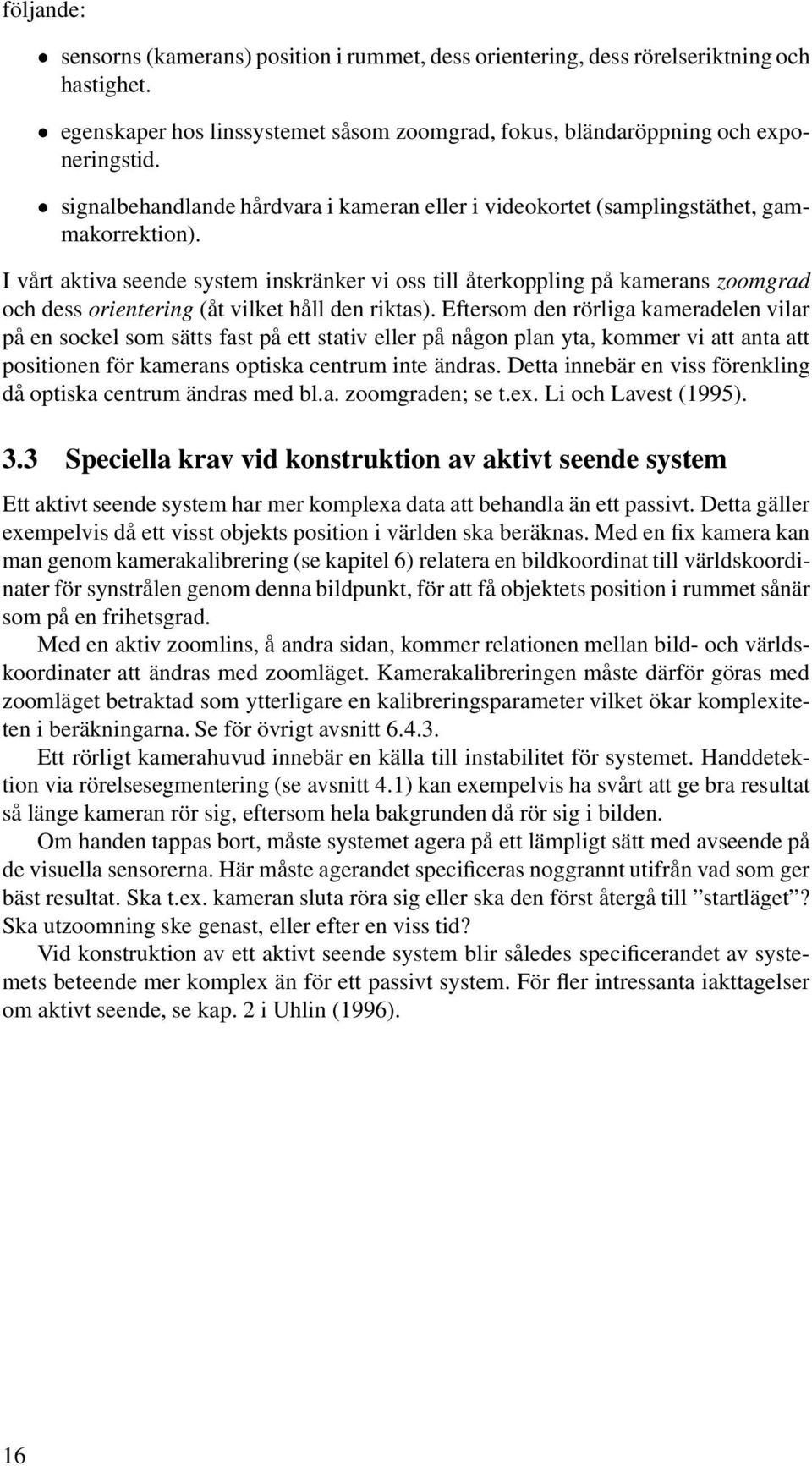 I vårt aktiva seende system inskränker vi oss till återkoppling på kamerans zoomgrad och dess orientering (åt vilket håll den riktas).