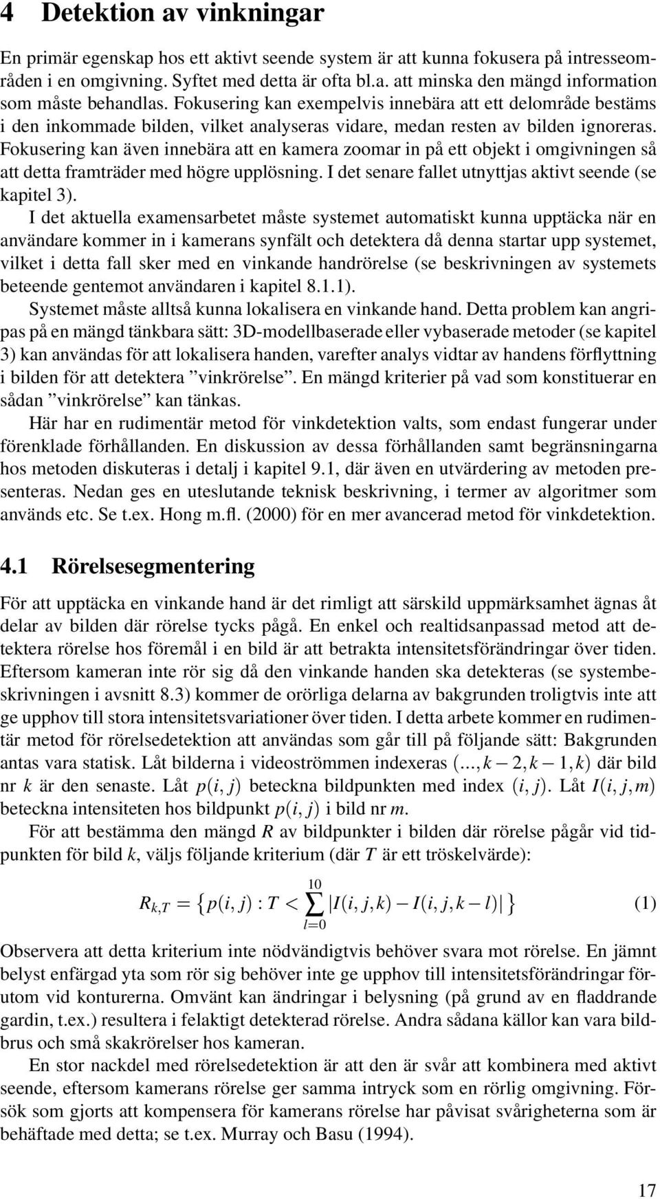 Fokusering kan även innebära att en kamera zoomar in på ett objekt i omgivningen så att detta framträder med högre upplösning. I det senare fallet utnyttjas aktivt seende (se kapitel 3).