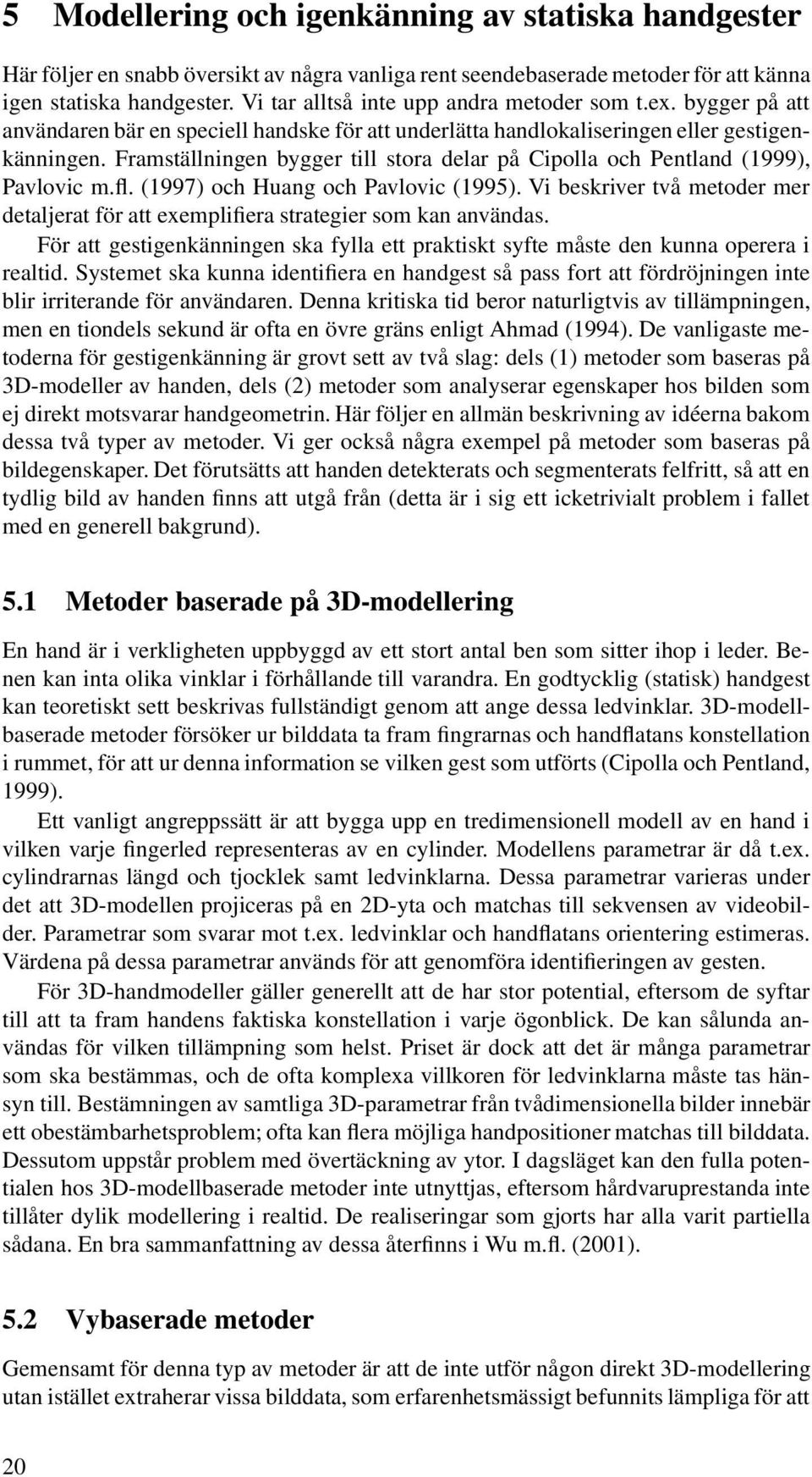 Framställningen bygger till stora delar på Cipolla och Pentland (1999), Pavlovic m.fl. (1997) och Huang och Pavlovic (1995).