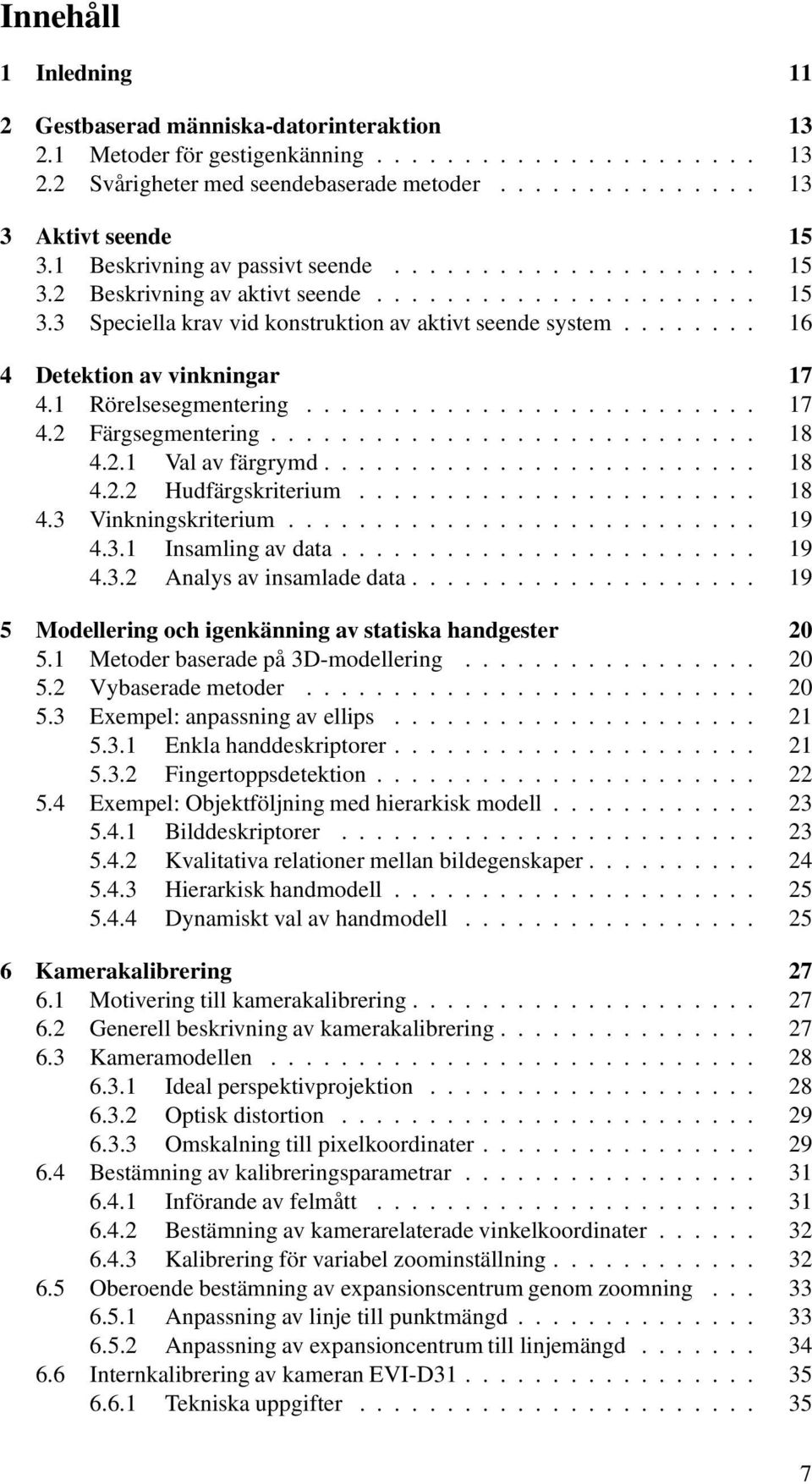 .. 18 4.2.2 Hudfärgskriterium... 18 4.3 Vinkningskriterium....... 19 4.3.1 Insamlingavdata... 19 4.3.2 Analysavinsamladedata... 19 5 Modellering och igenkänning av statiska handgester 20 5.