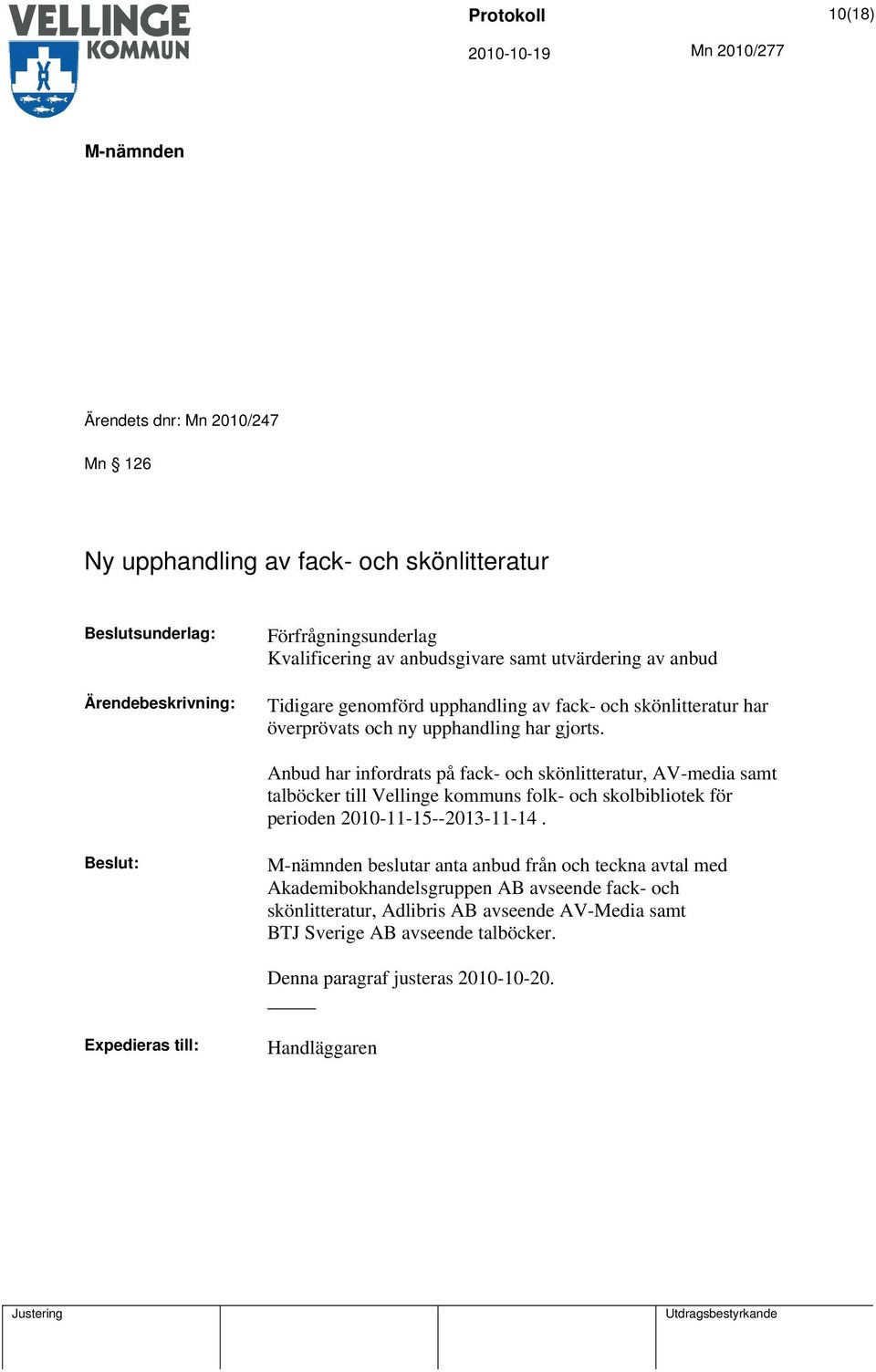 Anbud har infordrats på fack- och skönlitteratur, AV-media samt talböcker till Vellinge kommuns folk- och skolbibliotek för perioden 2010-11-15--2013-11-14.