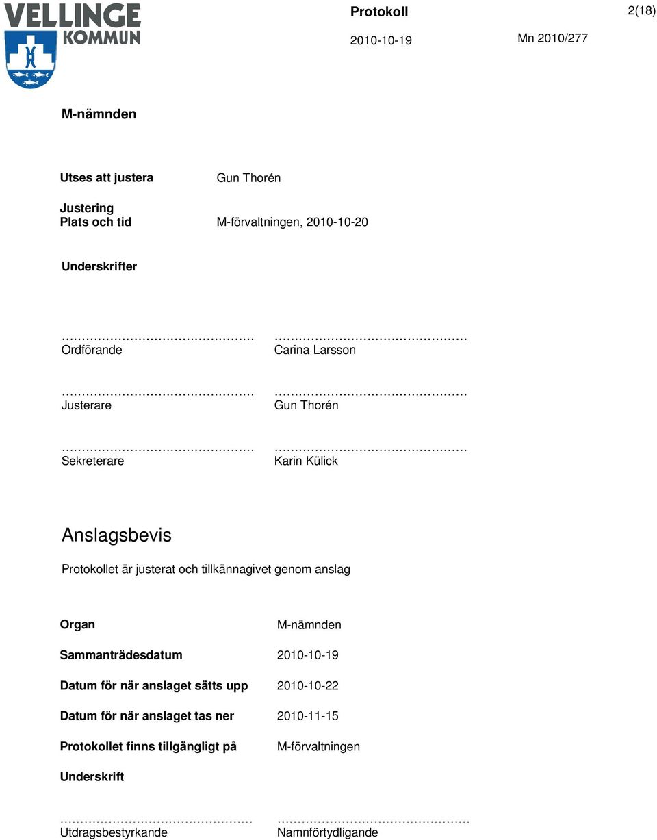 tillkännagivet genom anslag Organ Sammanträdesdatum Datum för när anslaget sätts upp 2010-10-22 Datum för