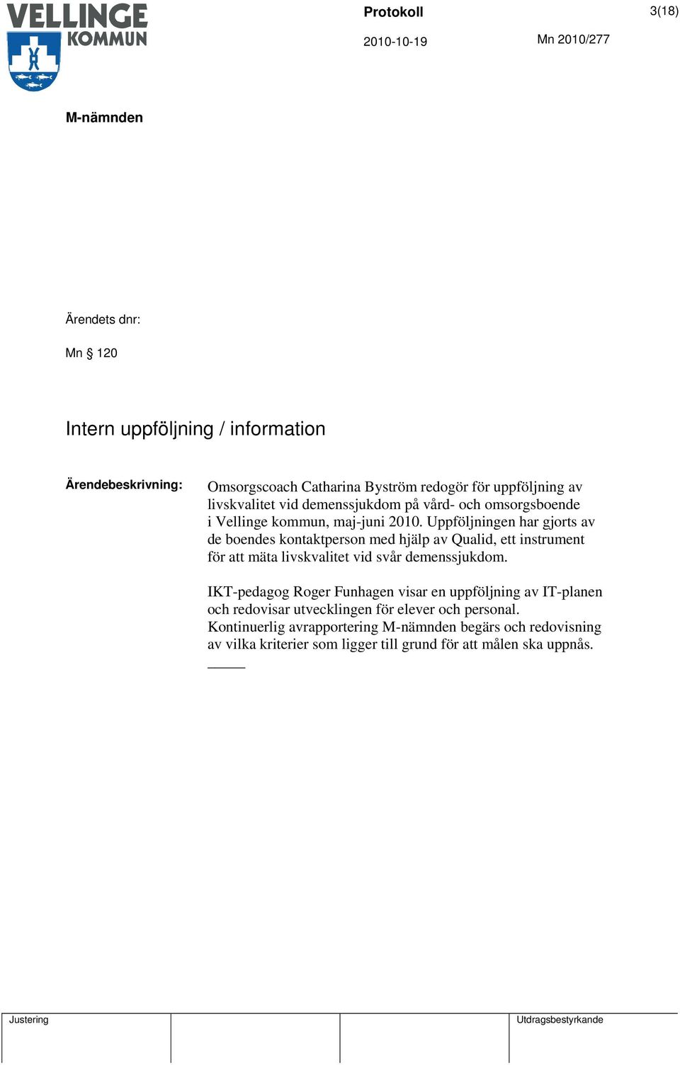 Uppföljningen har gjorts av de boendes kontaktperson med hjälp av Qualid, ett instrument för att mäta livskvalitet vid svår demenssjukdom.