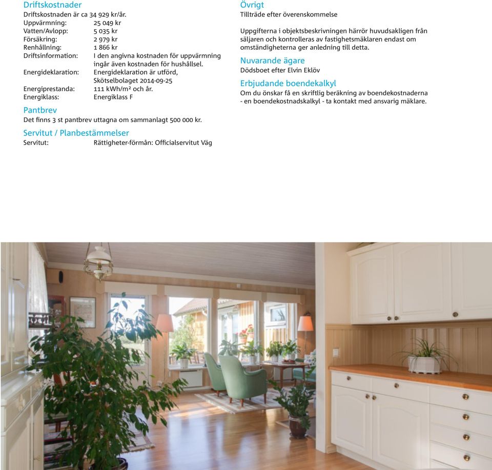 Energideklaration: Energideklaration är utförd, Skötselbolaget 2014-09-25 Energiprestanda: 111 kwh/m² och år.