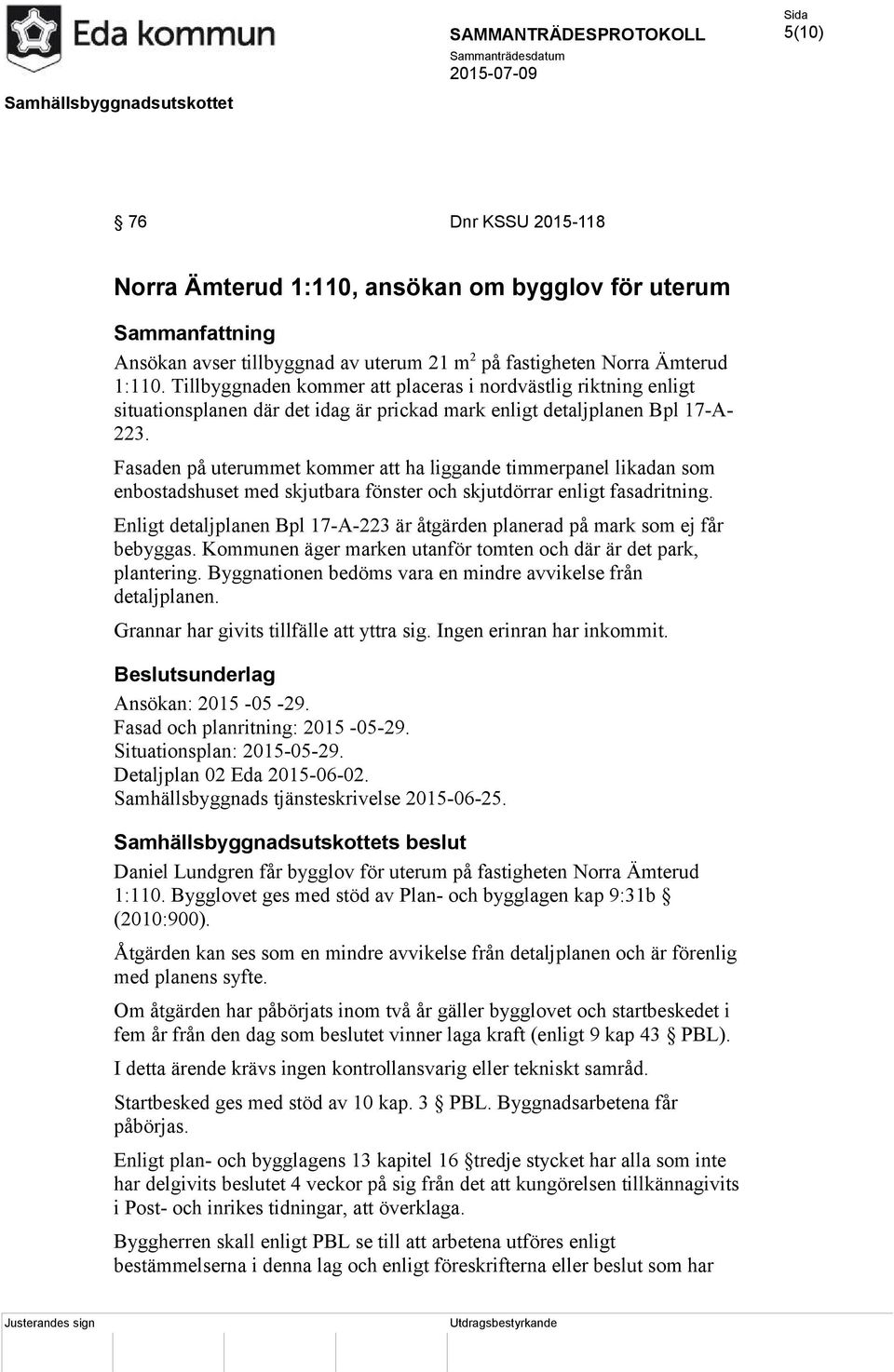 Fasaden på uterummet kommer att ha liggande timmerpanel likadan som enbostadshuset med skjutbara fönster och skjutdörrar enligt fasadritning.