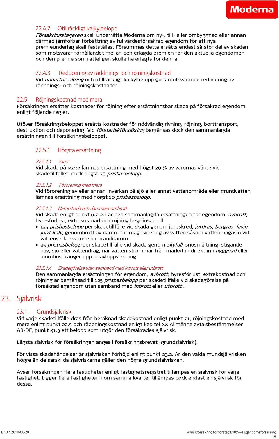 Försummas detta ersätts endast så stor del av skadan som motsvarar förhållandet mellan den erlagda premien för den aktuella egendomen och den premie som rätteligen skulle ha erlagts för denna. 22.4.