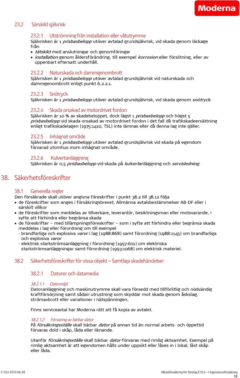 .2.2 Naturskada och dammgenombrott Självrisken är 1 prisbasbelopp utöver avtalad grundsjälvrisk vid naturskada och dammgenombrott enligt punkt 6.2.2.1. 23.2.3 Snötryck Självrisken är 1 prisbasbelopp utöver avtalad grundsjälvrisk, vid skada genom snötryck.