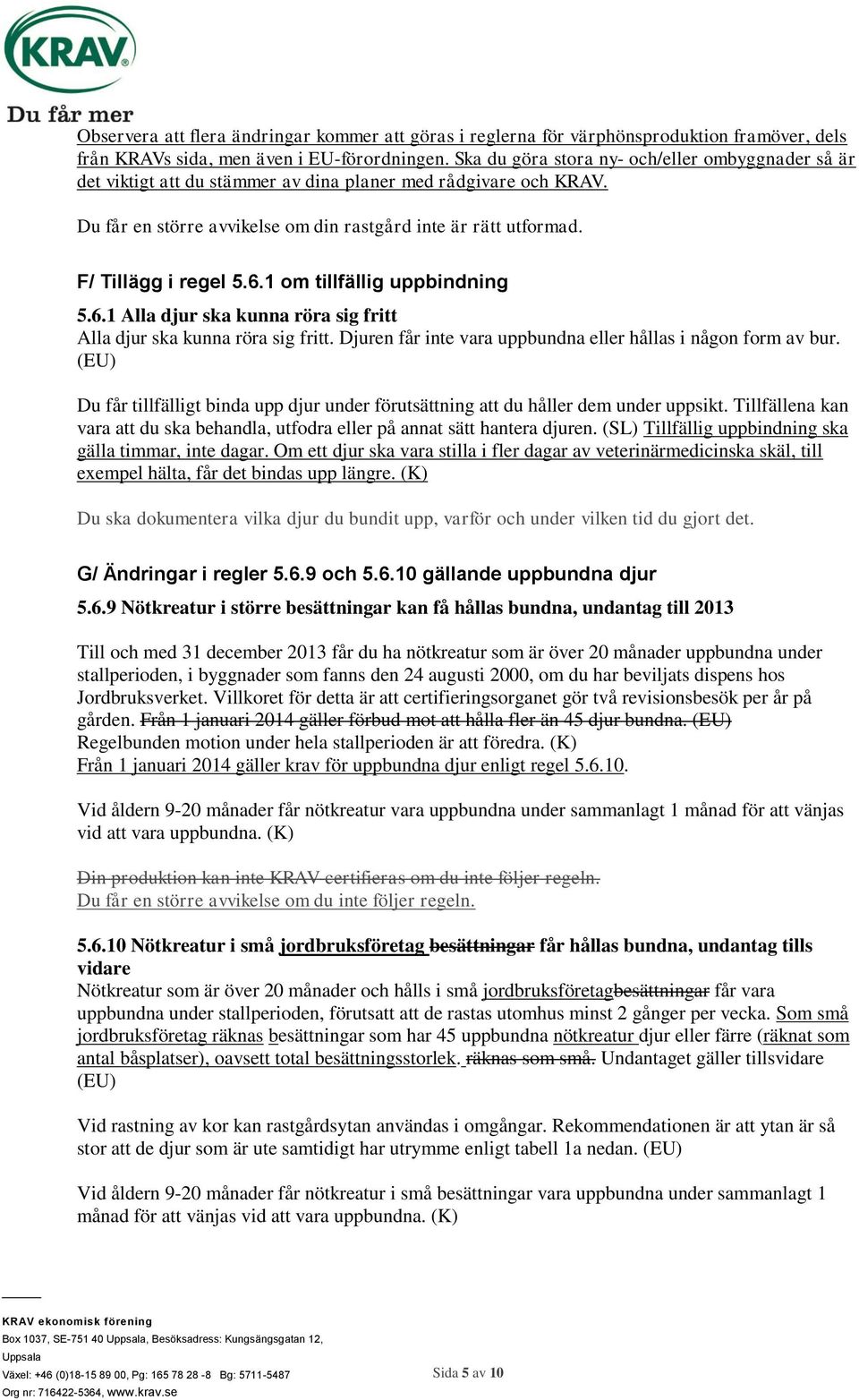F/ Tillägg i regel 5.6.1 om tillfällig uppbindning 5.6.1 Alla djur ska kunna röra sig fritt Alla djur ska kunna röra sig fritt. Djuren får inte vara uppbundna eller hållas i någon form av bur.