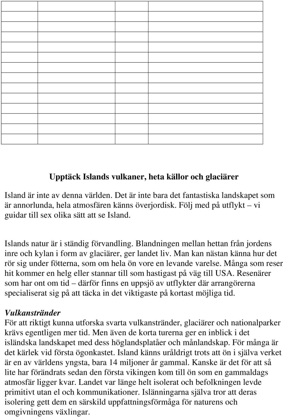 Man kan nästan känna hur det rör sig under fötterna, som om hela ön vore en levande varelse. Många som reser hit kommer en helg eller stannar till som hastigast på väg till USA.