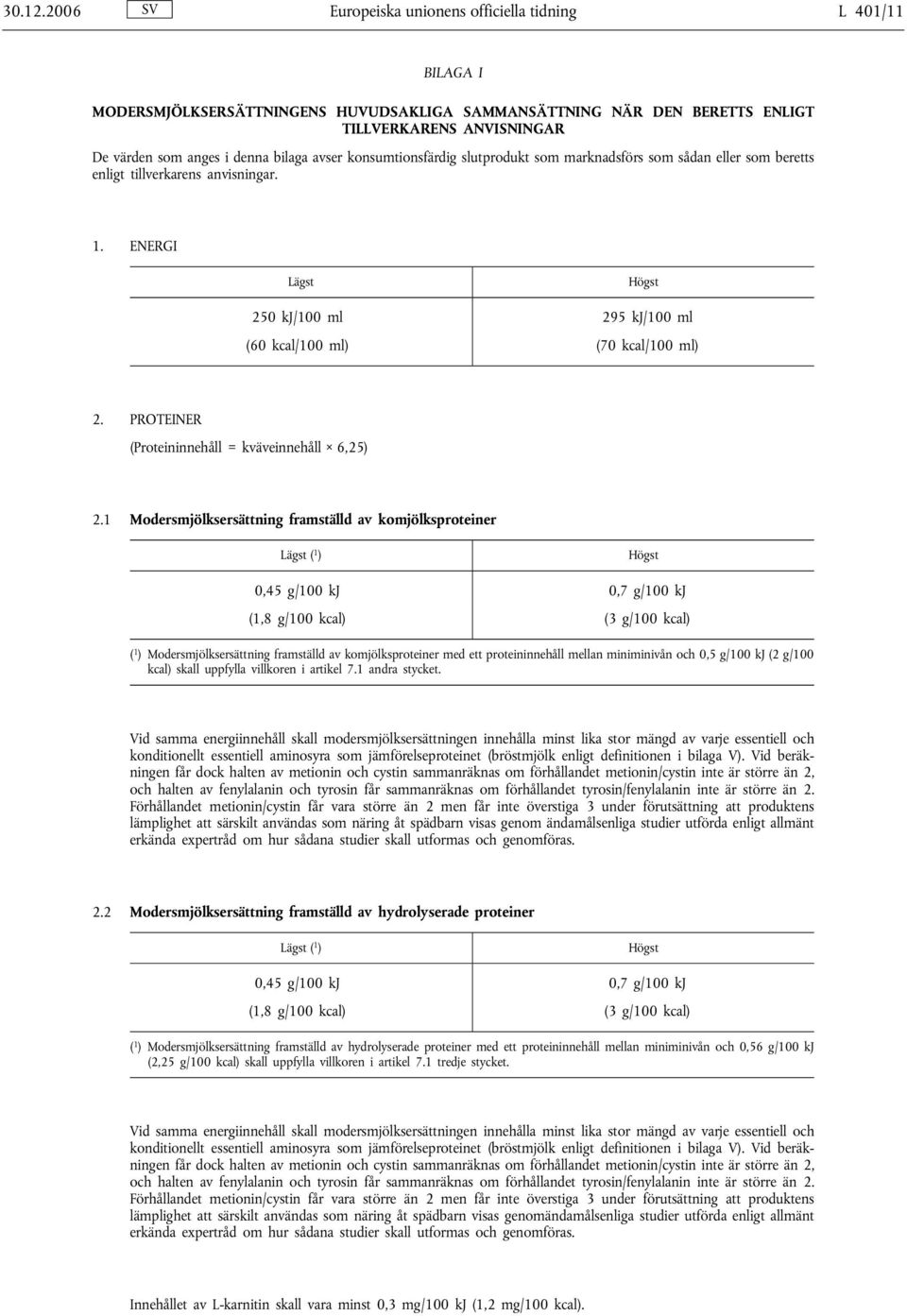 avser konsumtionsfärdig slutprodukt som marknadsförs som sådan eller som beretts enligt tillverkarens anvisningar. 1. ENERGI 250 kj/100 ml 295 kj/100 ml (60 kcal/100 ml) (70 kcal/100 ml) 2.