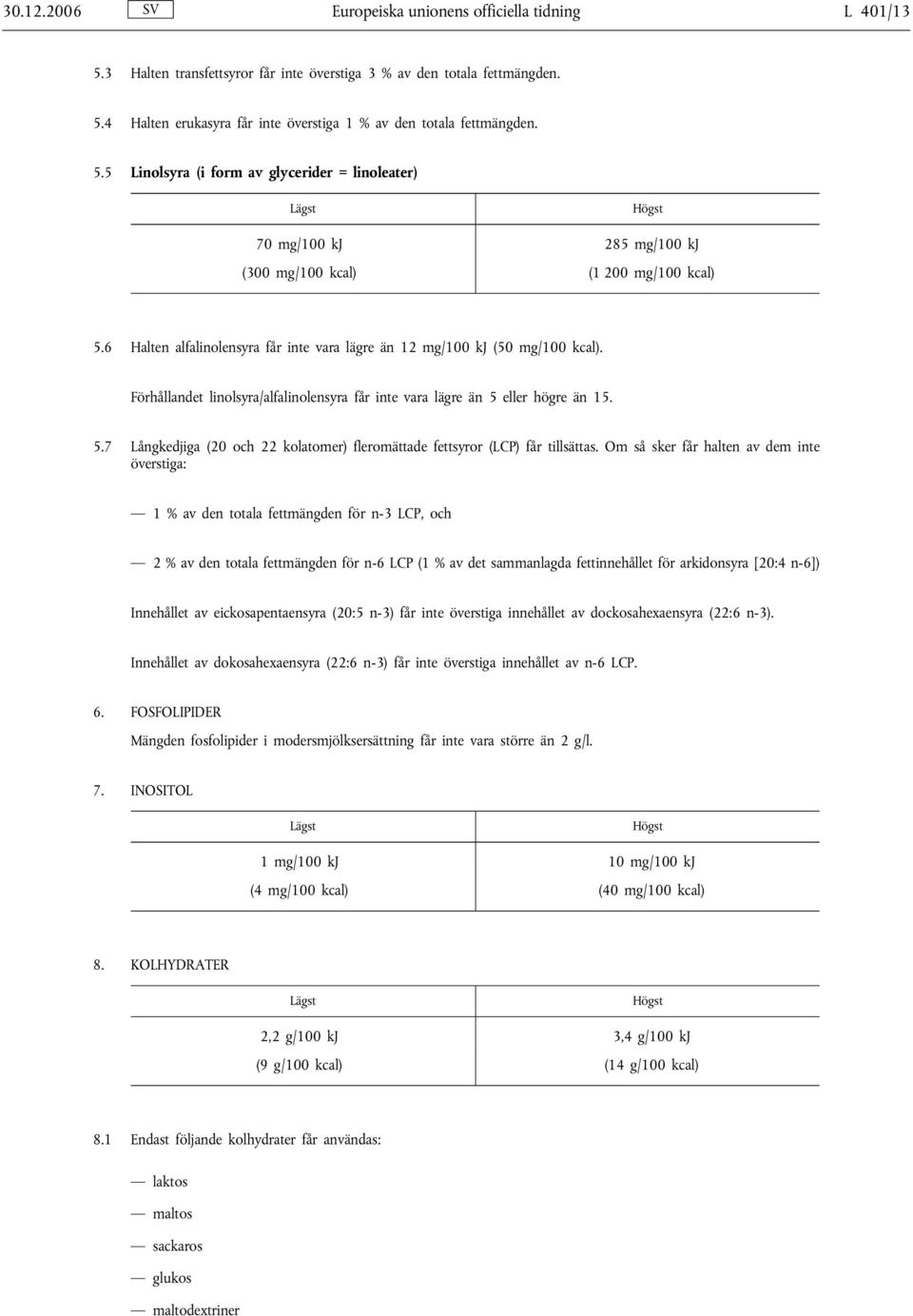 Förhållandet linolsyra/alfalinolensyra får inte vara lägre än 5 eller högre än 15. 5.7 Långkedjiga (20 och 22 kolatomer) fleromättade fettsyror (LCP) får tillsättas.