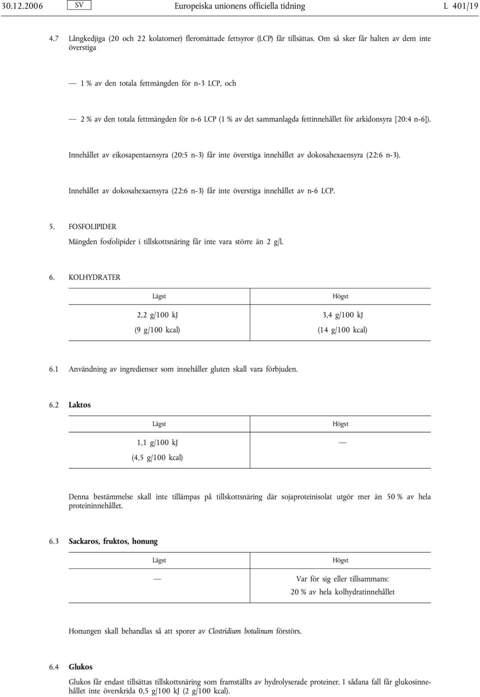 Innehållet av eikosapentaensyra (20:5 n-3) får inte överstiga innehållet av dokosahexaensyra (22:6 n-3). Innehållet av dokosahexaensyra (22:6 n-3) får inte överstiga innehållet av n-6 LCP. 5.