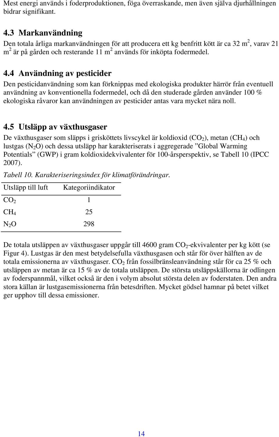 4 Användning av pesticider Den pesticidanvändning som kan förknippas med ekologiska produkter härrör från eventuell användning av konventionella fodermedel, och då den studerade gården använder 100 %