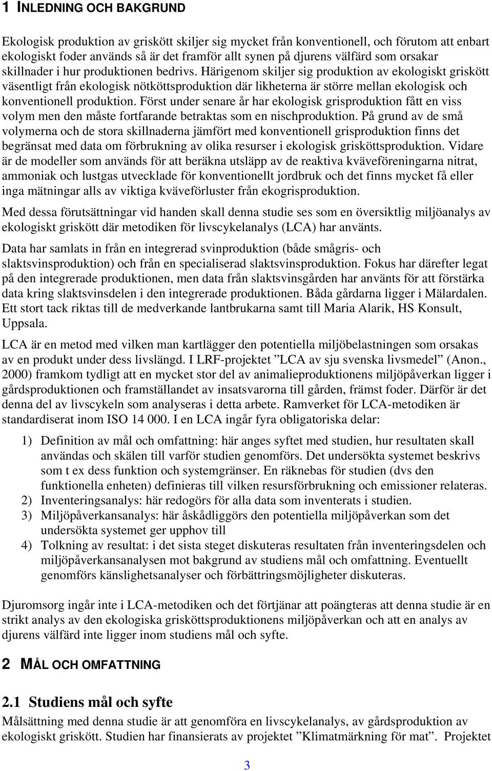 Härigenom skiljer sig produktion av ekologiskt griskött väsentligt från ekologisk nötköttsproduktion där likheterna är större mellan ekologisk och konventionell produktion.