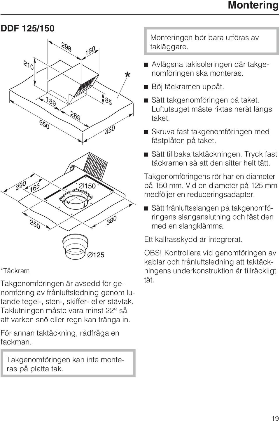 Avlägsna takisoleringen där takgenomföringen ska monteras. Böj täckramen uppåt. Sätt takgenomföringen på taket. Luftutsuget måste riktas neråt längs taket.