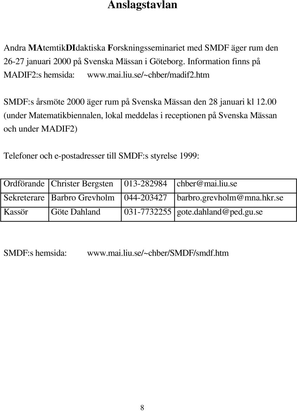 00 (under Matematikbiennalen, lokal meddelas i receptionen på Svenska Mässan och under MADIF2) Telefoner och e-postadresser till SMDF:s styrelse 1999: Ordförande