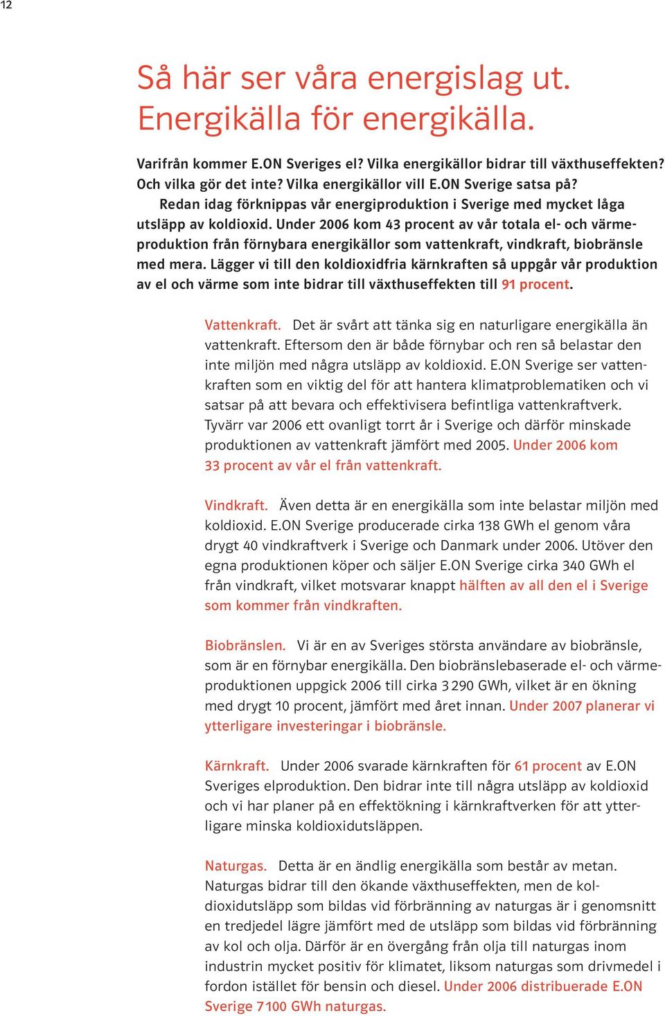 Under 2006 kom 43 procent av vår totala el- och värmeproduktion från förnybara energikällor som vattenkraft, vindkraft, biobränsle med mera.