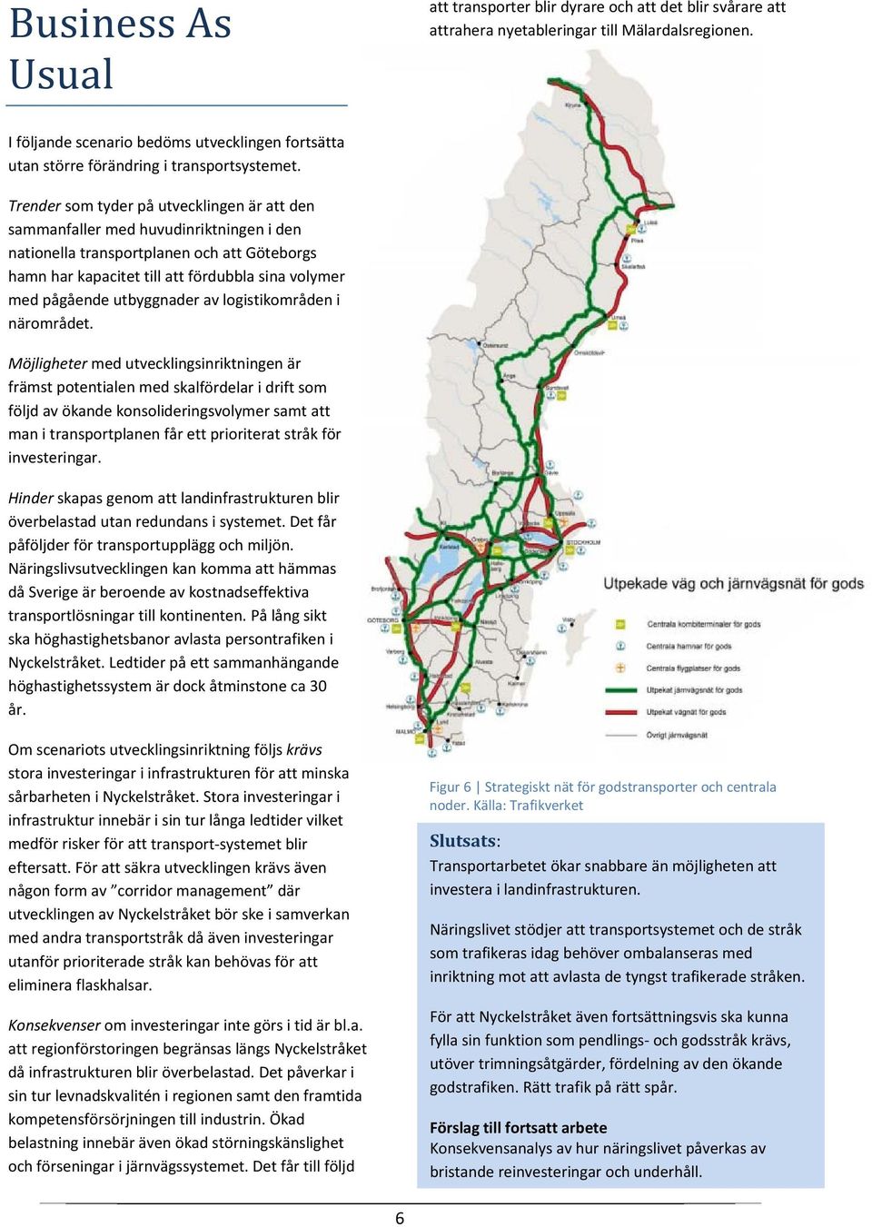 Trender som tyder på utvecklingen är att den sammanfaller med huvudinriktningen i den nationella transportplanen och att Göteborgs hamn har kapacitet till att fördubbla sina volymer med pågående