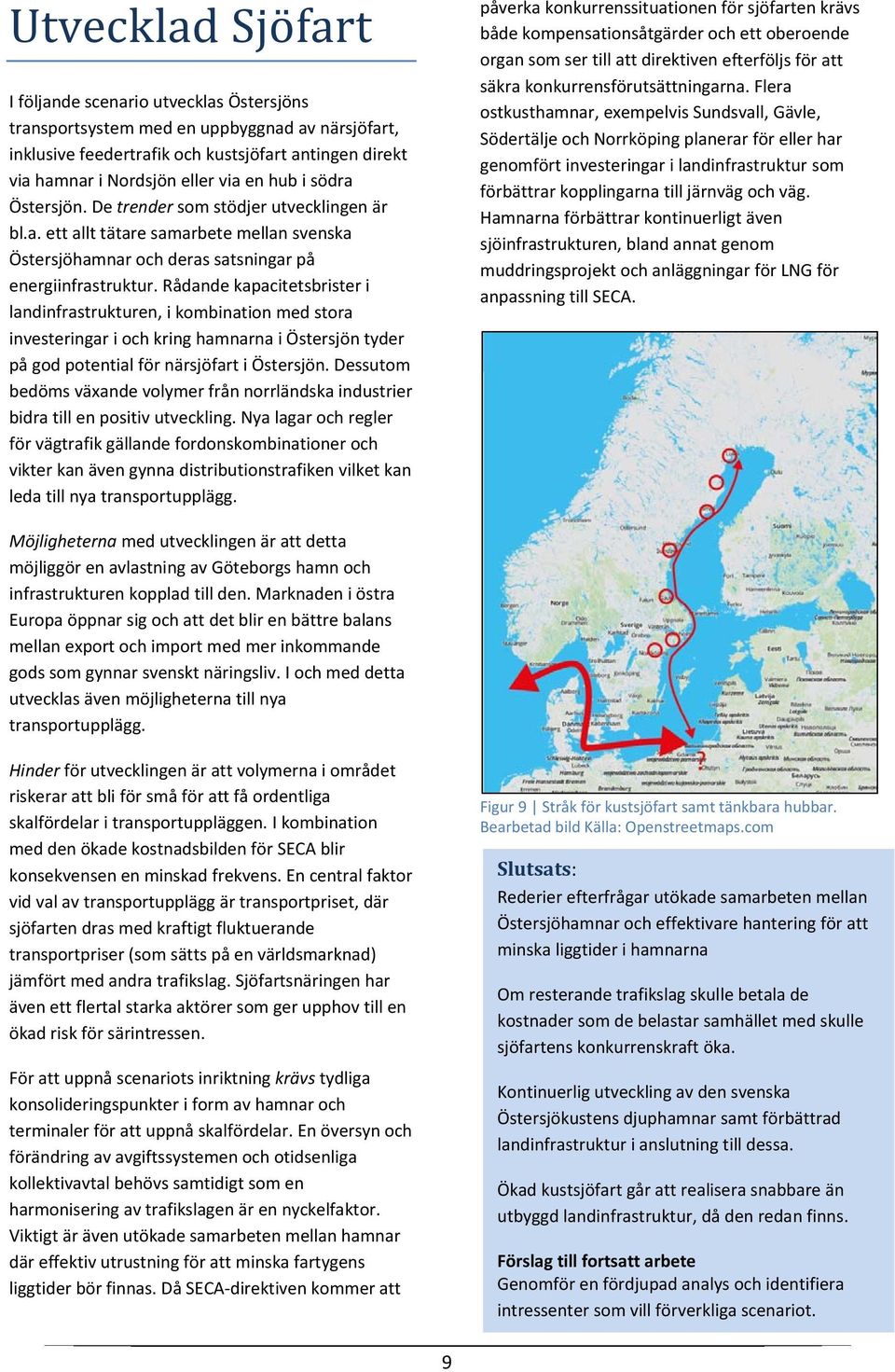 Rådande kapacitetsbrister i landinfrastrukturen, i kombination med stora investeringar i och kring hamnarna i Östersjön tyder på god potential för närsjöfart i Östersjön.