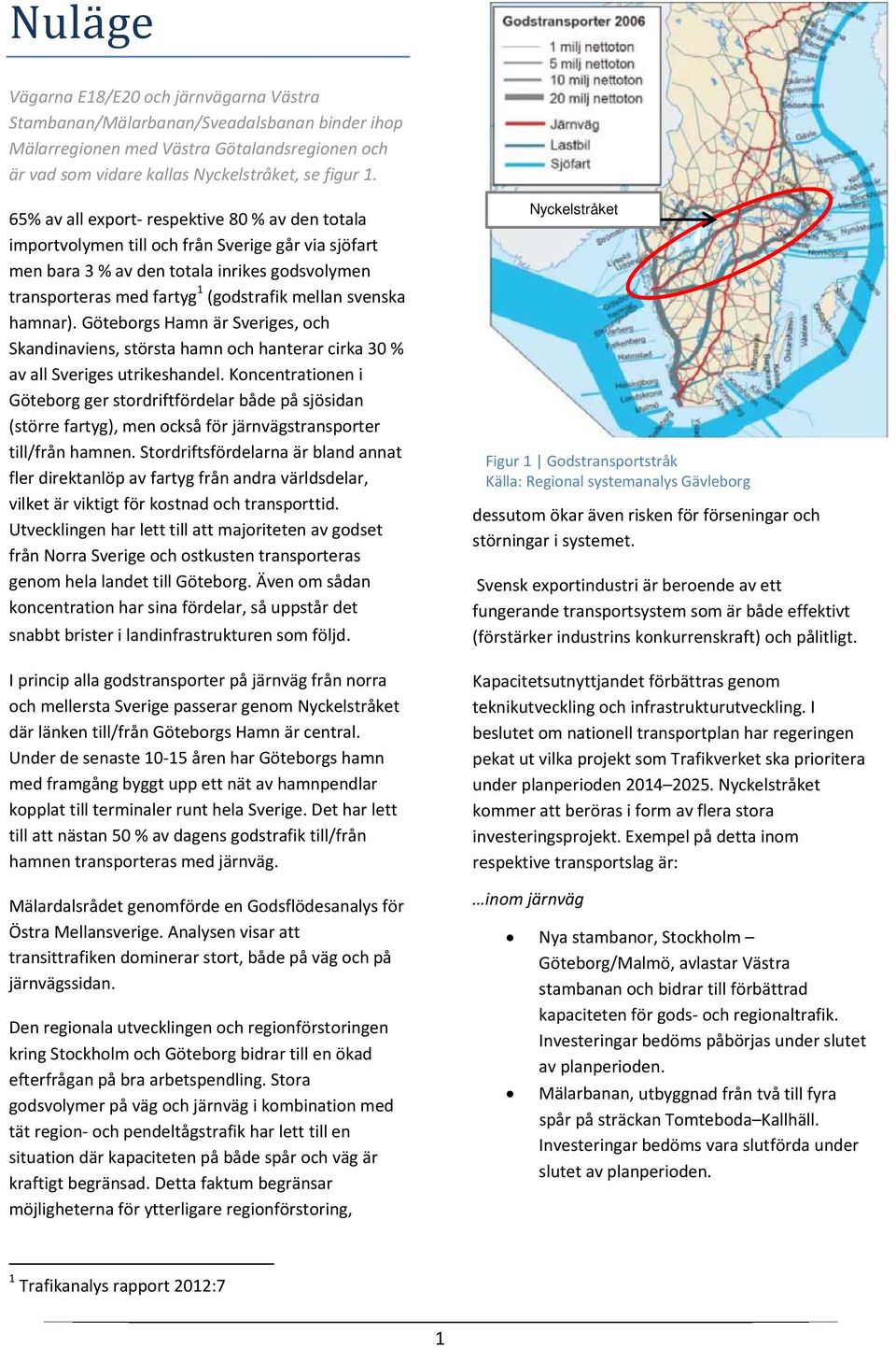 svenska hamnar). Göteborgs Hamn är Sveriges, och Skandinaviens, största hamn och hanterar cirka 30 % av all Sveriges utrikeshandel.