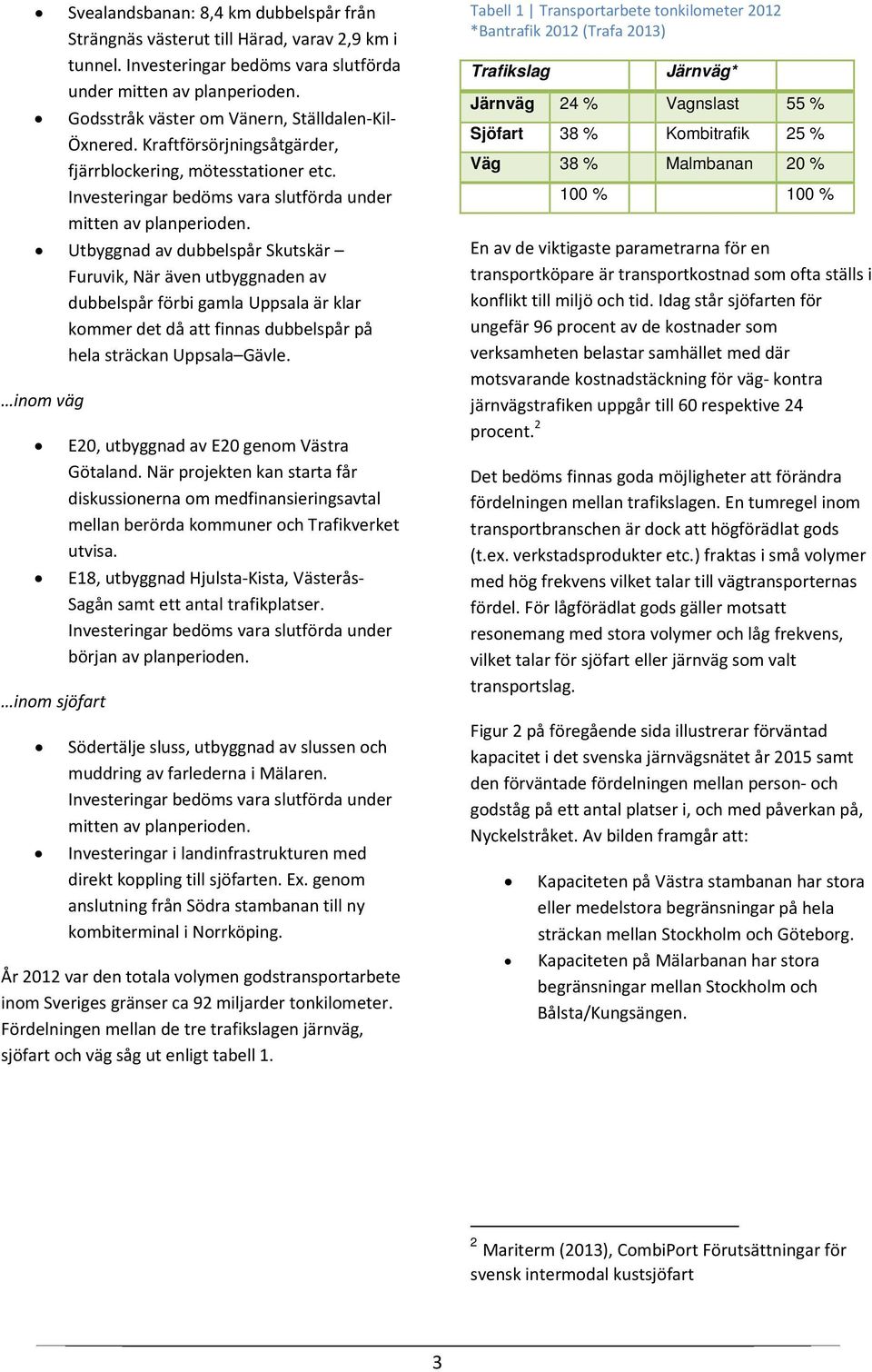 Utbyggnad av dubbelspår Skutskär Furuvik, När även utbyggnaden av dubbelspår förbi gamla Uppsala är klar kommer det då att finnas dubbelspår på hela sträckan Uppsala Gävle.