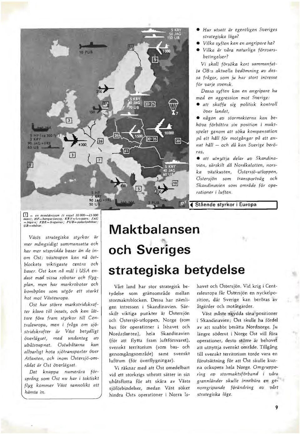 Dessa syf len kan en angripare ha med en aggression mot Sverige: att skaffa sig politisk kontroll över landet, någon av stormakterna kan behöva förbättra sin position i m aktspelet genom att söka kom