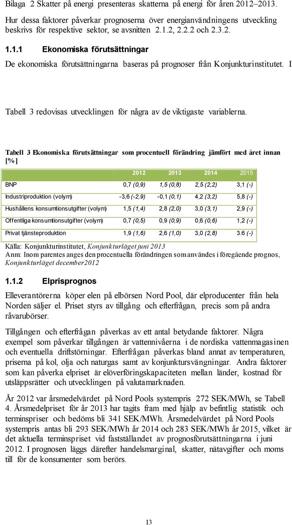 2, 2.2.2 och 2.3.2. 1.1.1 Ekonomiska förutsättningar De ekonomiska förutsättningarna baseras på prognoser från Konjunkturinstitutet.