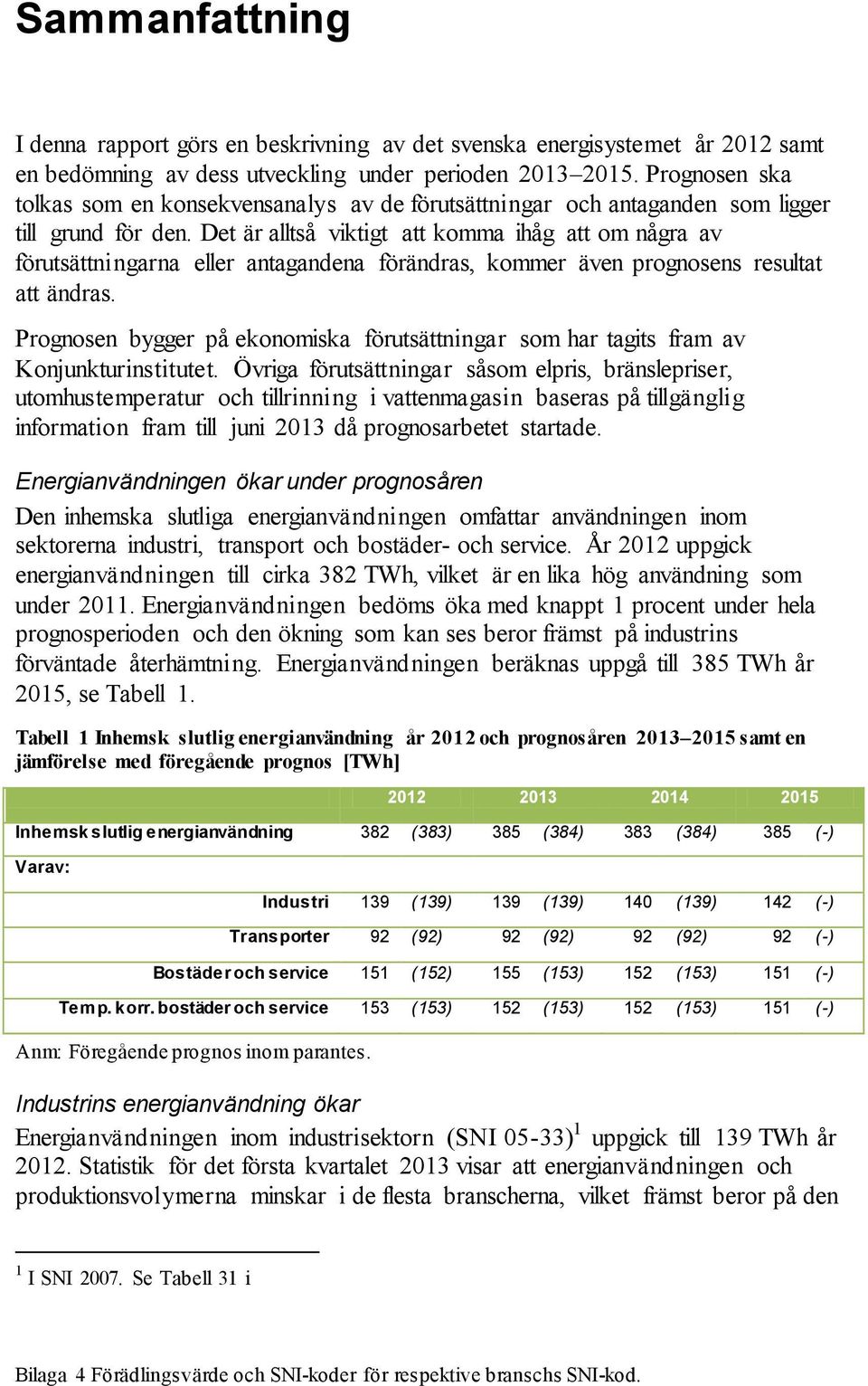 Det är alltså viktigt att komma ihåg att om några av förutsättningarna eller antagandena förändras, kommer även prognosens resultat att ändras.