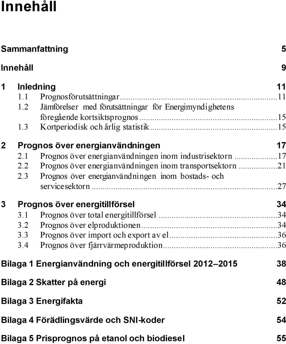 ..21 2.3 Prognos över energianvändningen inom bostads- och servicesektorn...27 3 Prognos över energitillförsel 34 3.1 Prognos över total energitillförsel...34 3.2 Prognos över elproduktionen...34 3.3 Prognos över import och export av el.