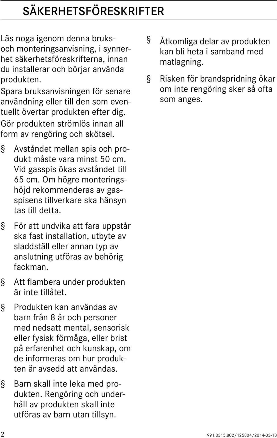 Avståndet mellan spis och produkt måste vara minst 50 cm. Vid gasspis ökas avståndet till 65 cm. Om högre monteringshöjd rekommenderas av gasspisens tillverkare ska hänsyn tas till detta.