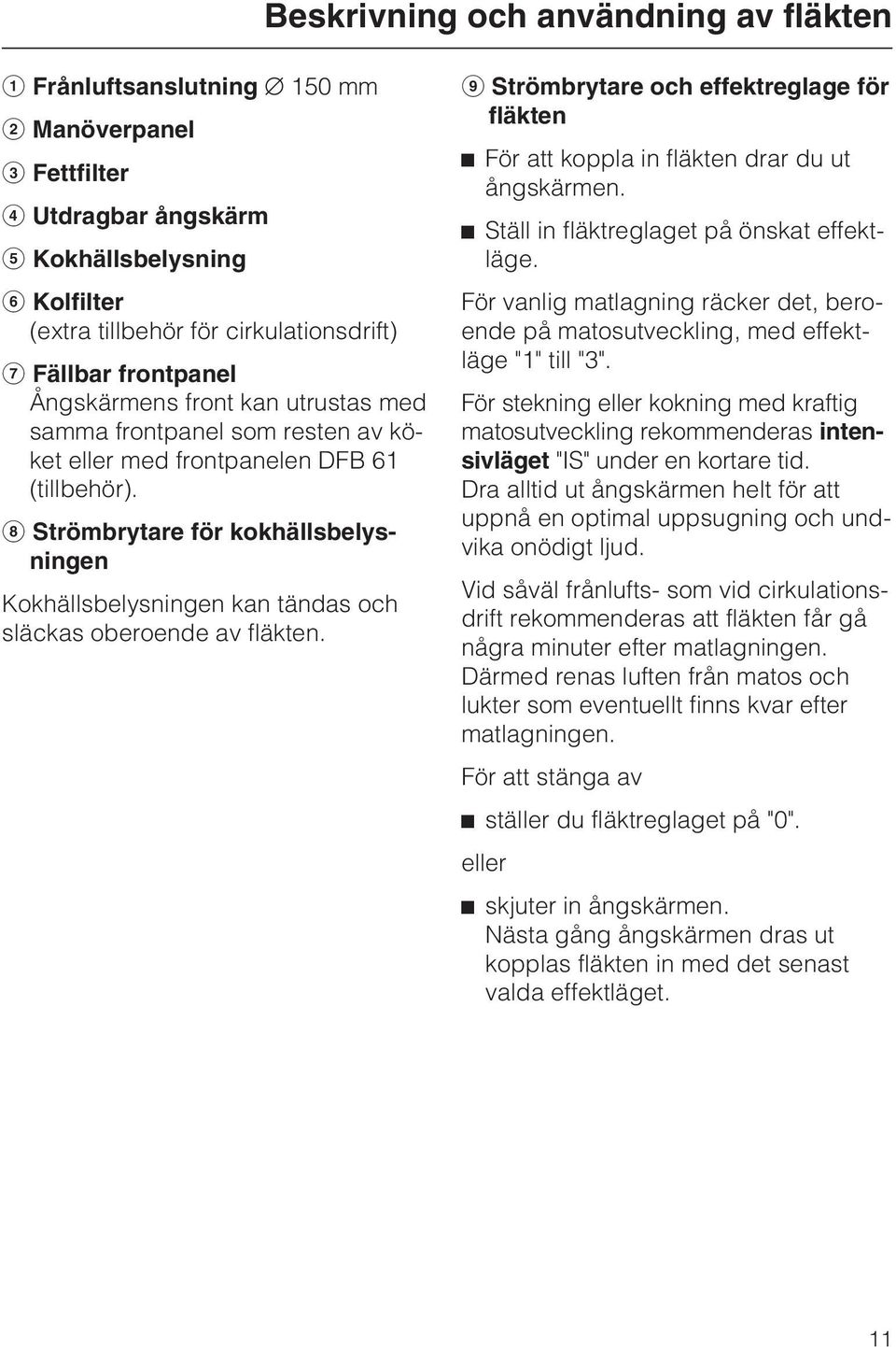 h Strömbrytare för kokhällsbelysningen Kokhällsbelysningen kan tändas och släckas oberoende av fläkten. i Strömbrytare och effektreglage för fläkten ^ För att koppla in fläkten drar du ut ångskärmen.