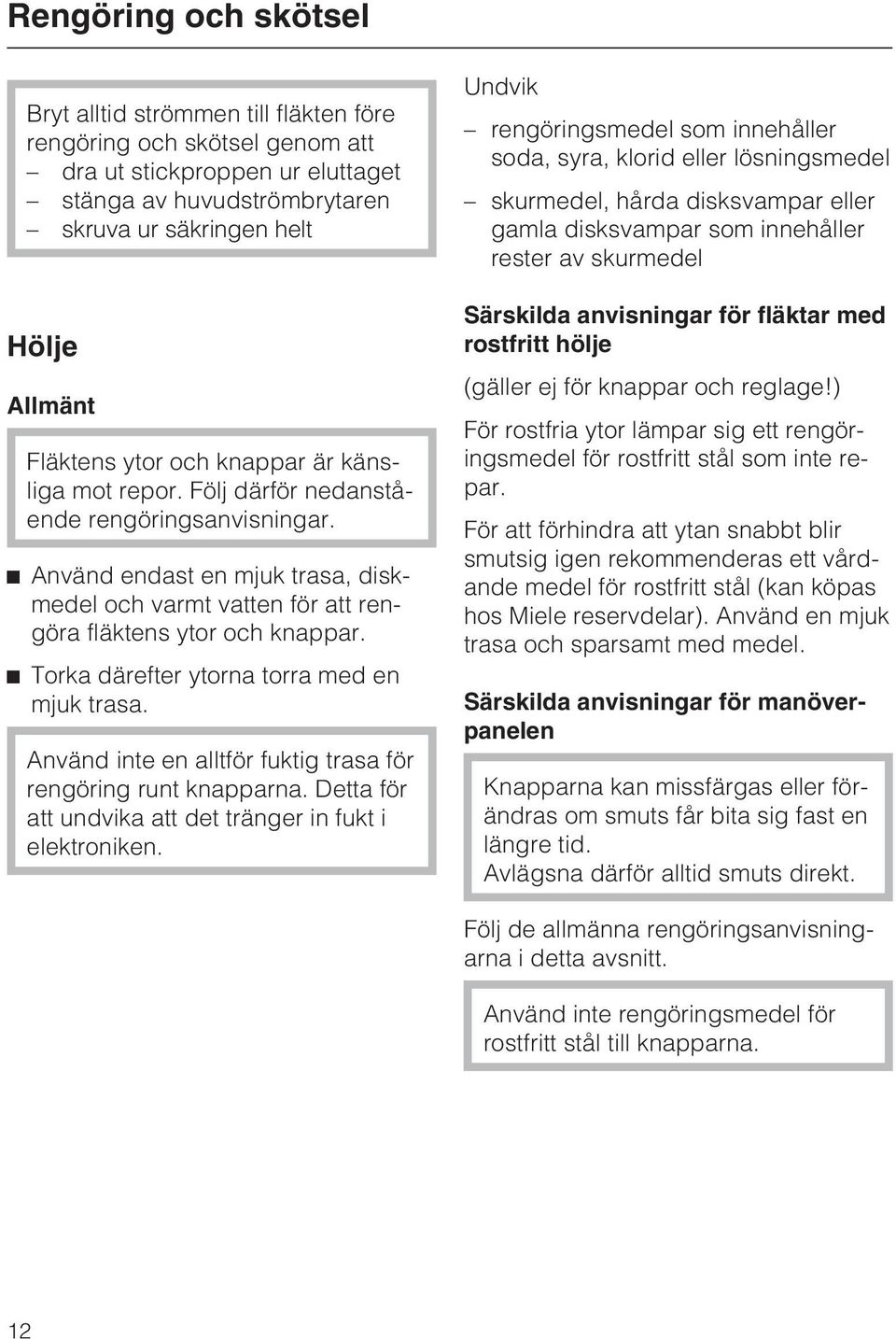 ^ Torka därefter ytorna torra med en mjuk trasa. Använd inte en alltför fuktig trasa för rengöring runt knapparna. Detta för att undvika att det tränger in fukt i elektroniken.