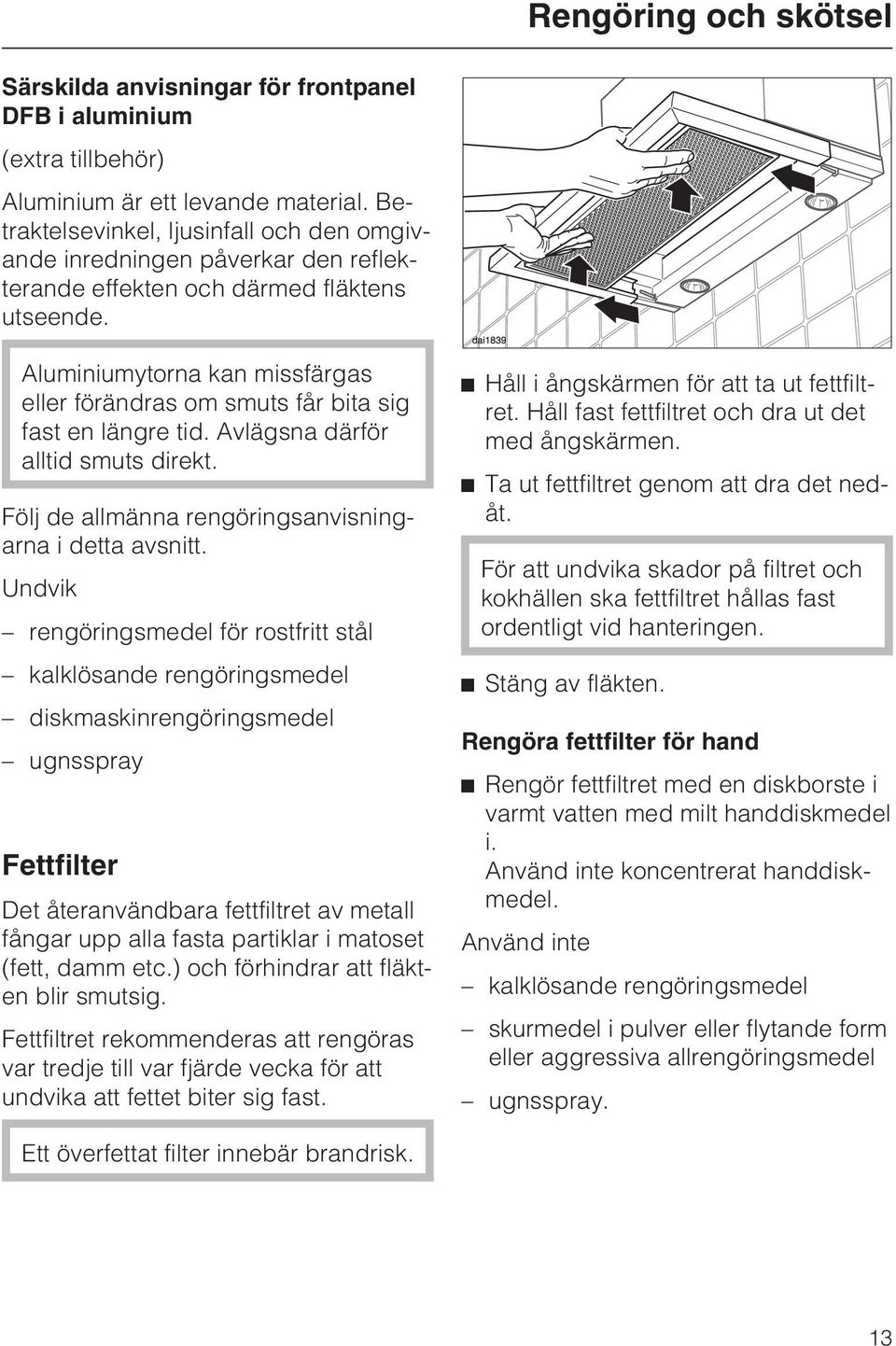 Aluminiumytorna kan missfärgas eller förändras om smuts får bita sig fast en längre tid. Avlägsna därför alltid smuts direkt. Följ de allmänna rengöringsanvisningarna i detta avsnitt.