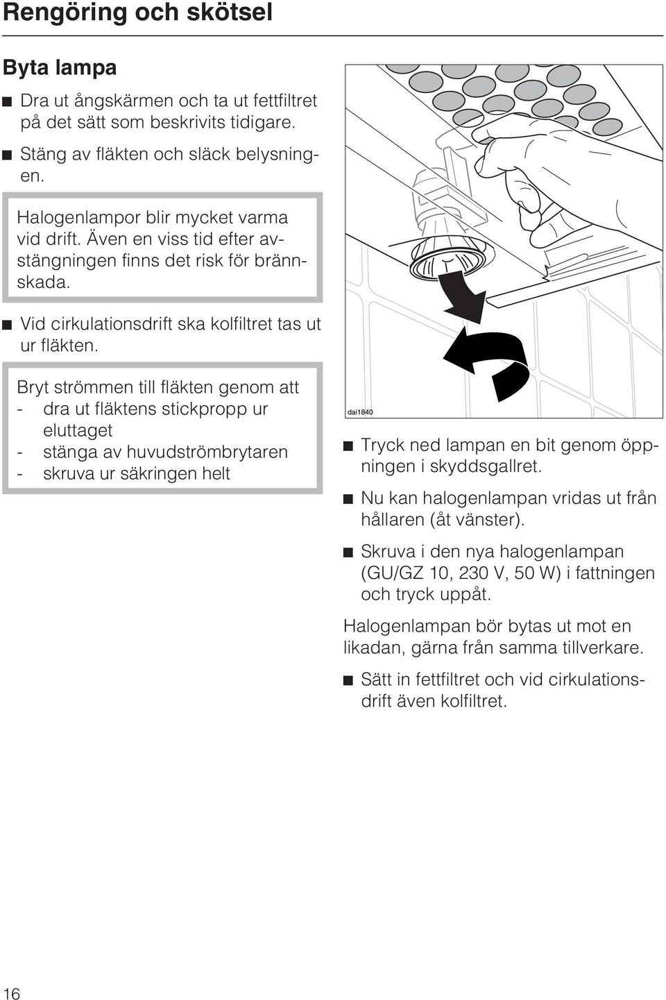 Bryt strömmen till fläkten genom att - dra ut fläktens stickpropp ur eluttaget - stänga av huvudströmbrytaren - skruva ur säkringen helt ^ Tryck ned lampan en bit genom öppningen i skyddsgallret.