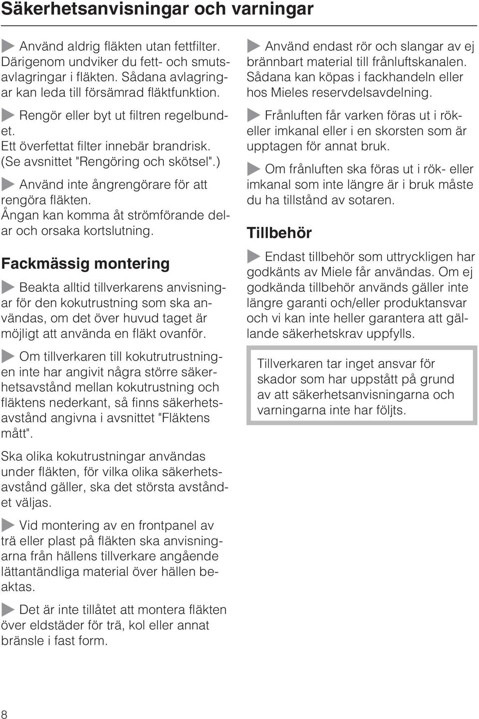 Ångan kan komma åt strömförande delar och orsaka kortslutning.