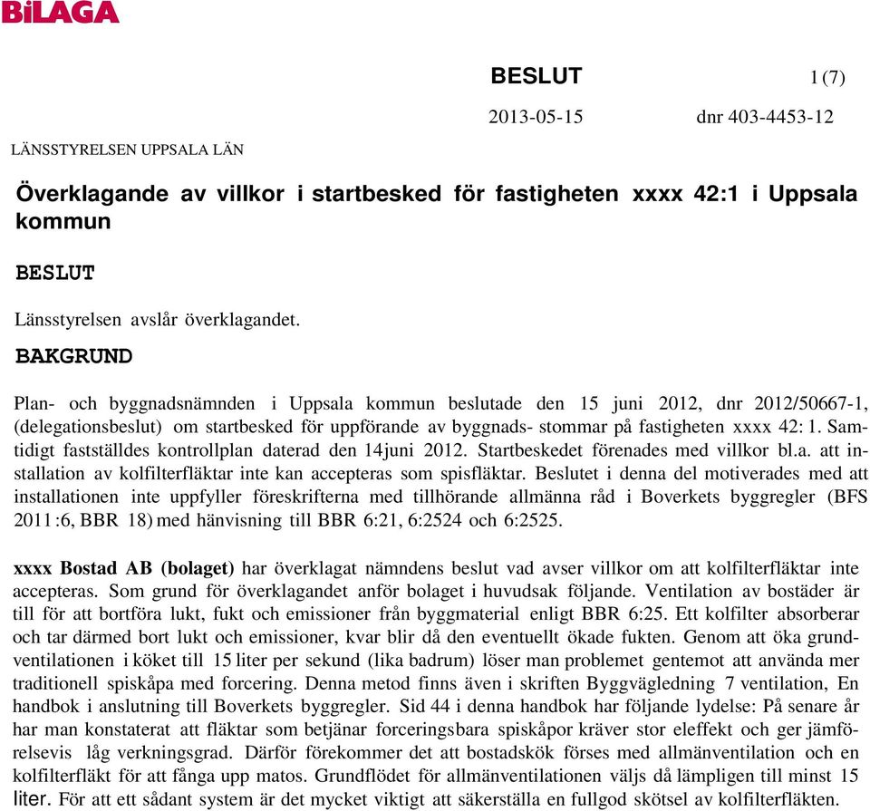 Samtidigt fastställdes kontrollplan daterad den 14juni 2012. Startbeskedet förenades med villkor bl.a. att installation av kolfilterfläktar inte kan accepteras som spisfläktar.