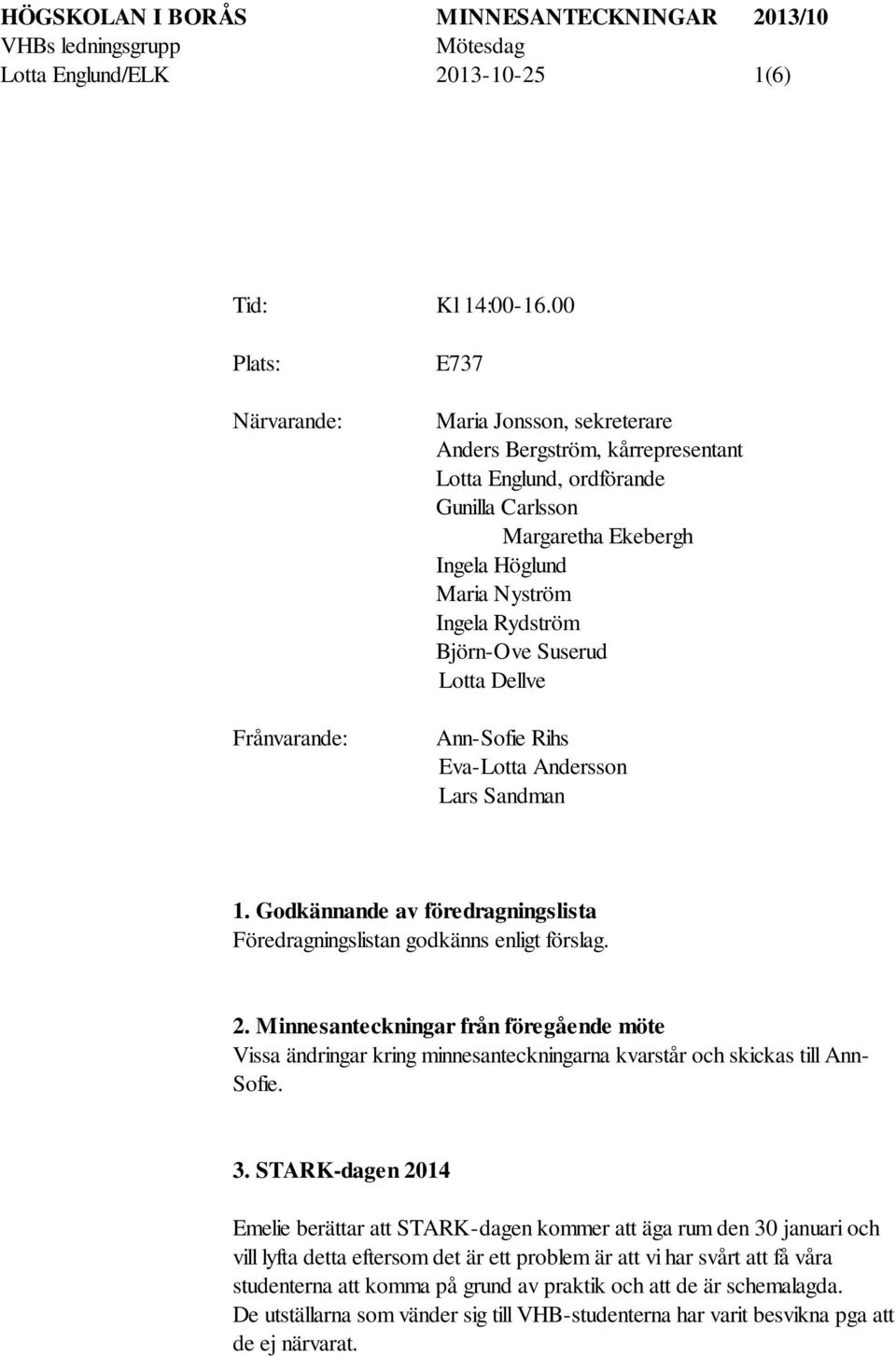 Rydström Björn-Ove Suserud Lotta Dellve Ann-Sofie Rihs Eva-Lotta Andersson Lars Sandman 1. Godkännande av föredragningslista Föredragningslistan godkänns enligt förslag. 2.