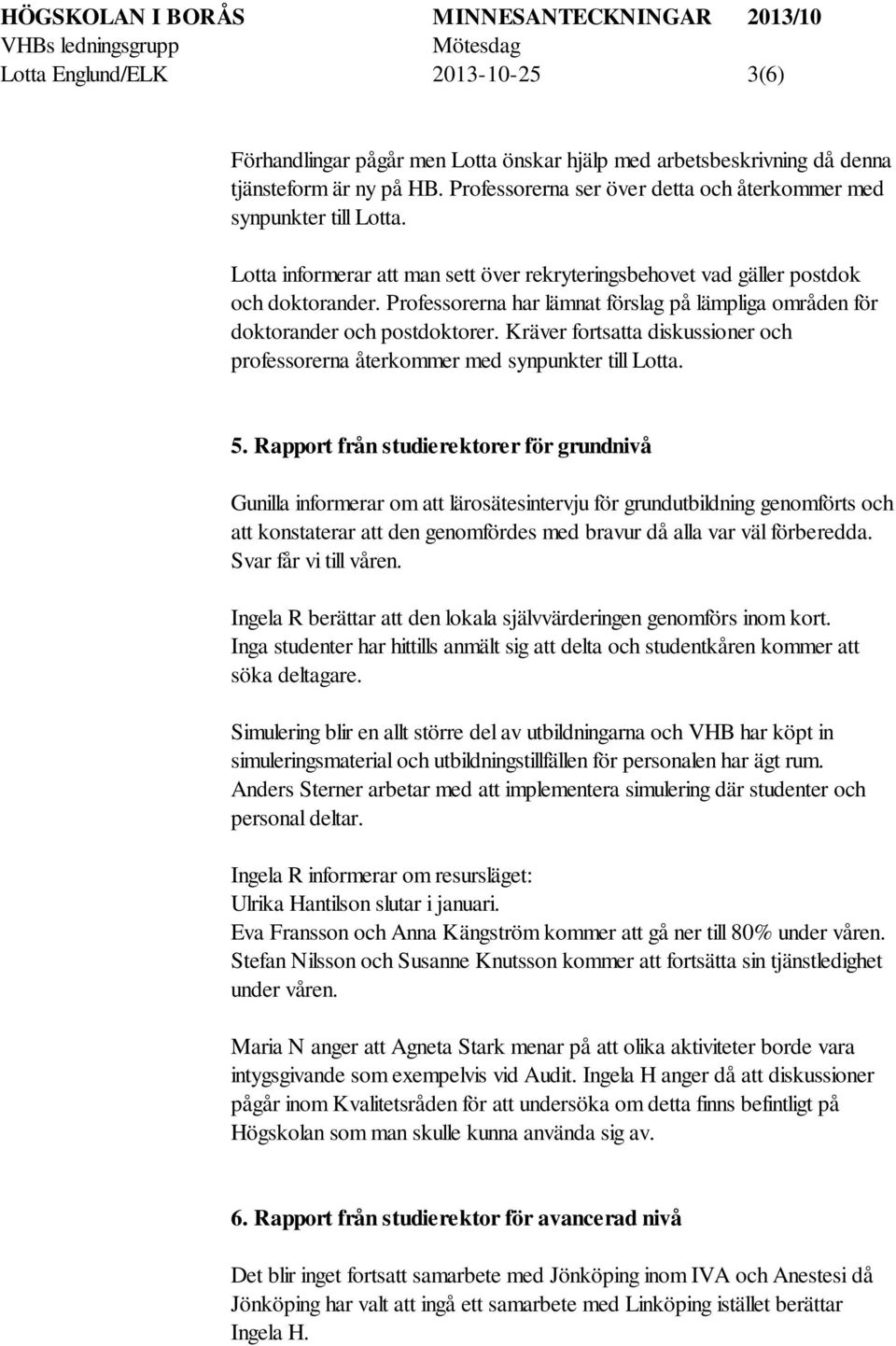 Professorerna har lämnat förslag på lämpliga områden för doktorander och postdoktorer. Kräver fortsatta diskussioner och professorerna återkommer med synpunkter till Lotta. 5.