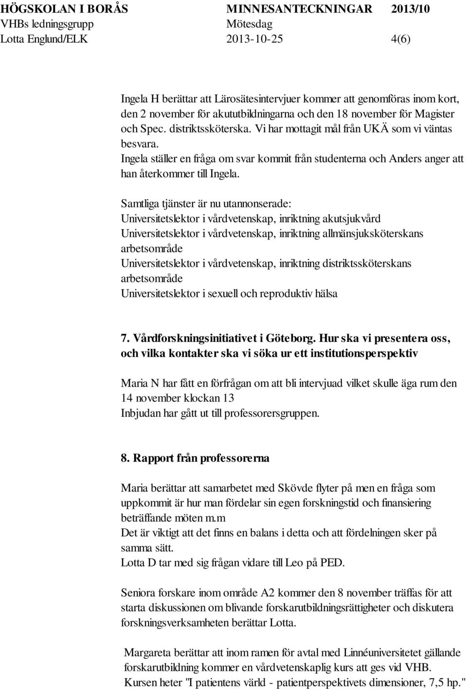 Samtliga tjänster är nu utannonserade: Universitetslektor i vårdvetenskap, inriktning akutsjukvård Universitetslektor i vårdvetenskap, inriktning allmänsjuksköterskans arbetsområde Universitetslektor