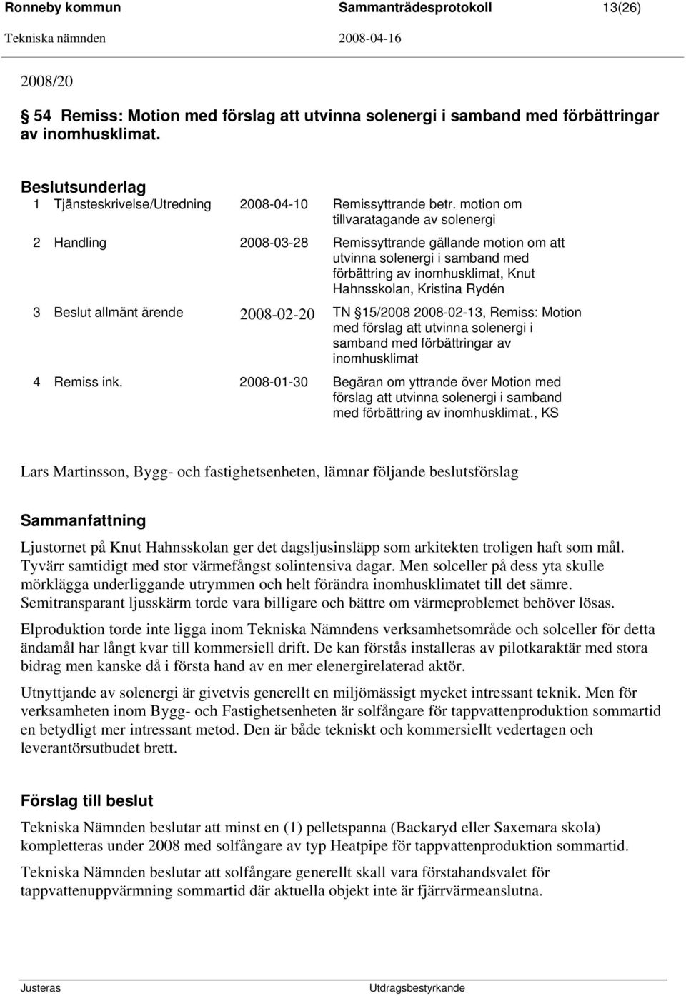 motion om tillvaratagande av solenergi 2 Handling 2008-03-28 Remissyttrande gällande motion om att utvinna solenergi i samband med förbättring av inomhusklimat, Knut Hahnsskolan, Kristina Rydén 3