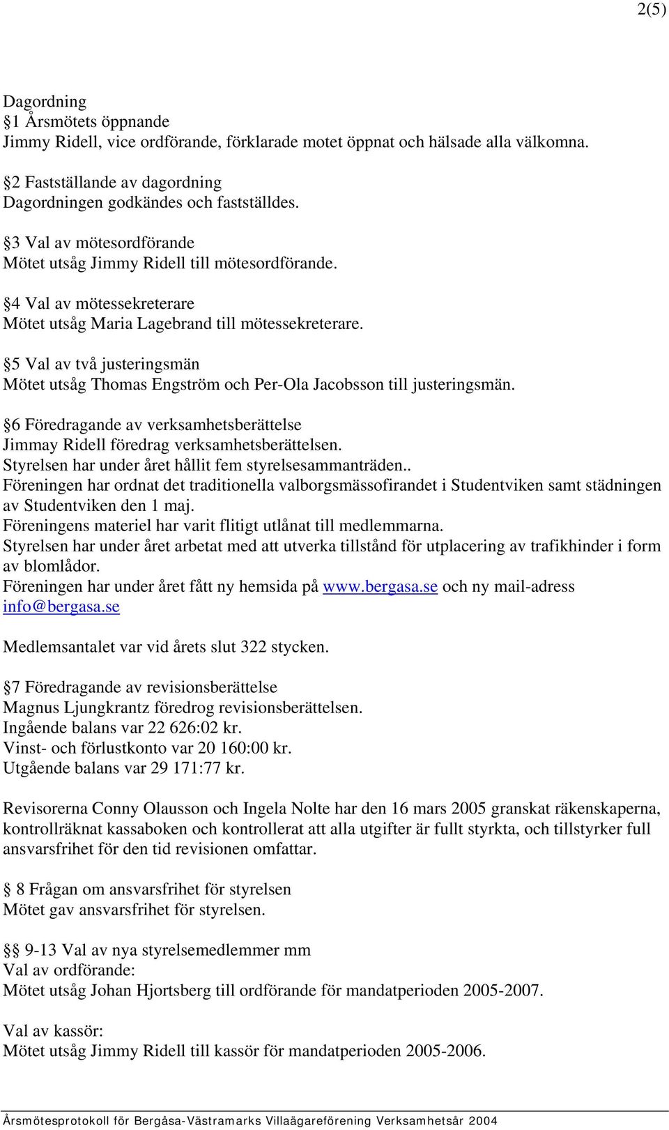 5 Val av två justeringsmän Mötet utsåg Thomas Engström och Per-Ola Jacobsson till justeringsmän. 6 Föredragande av verksamhetsberättelse Jimmay Ridell föredrag verksamhetsberättelsen.