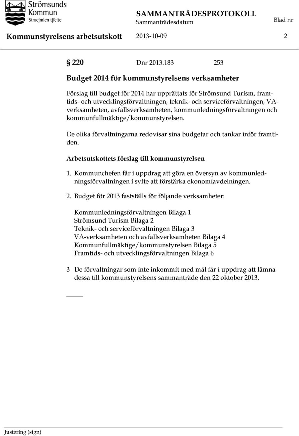 VAverksamheten, avfallsverksamheten, kommunledningsförvaltningen och kommunfullmäktige/kommunstyrelsen. De olika förvaltningarna redovisar sina budgetar och tankar inför framtiden.