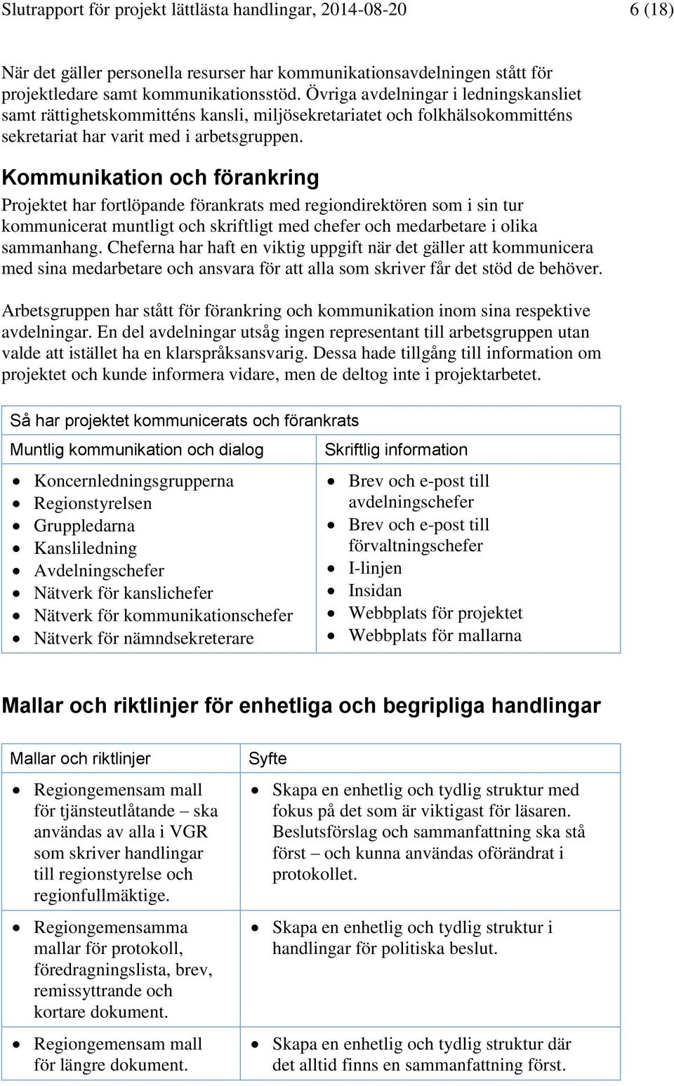 Kommunikation och förankring Projektet har fortlöpande förankrats med regiondirektören som i sin tur kommunicerat muntligt och skriftligt med chefer och medarbetare i olika sammanhang.