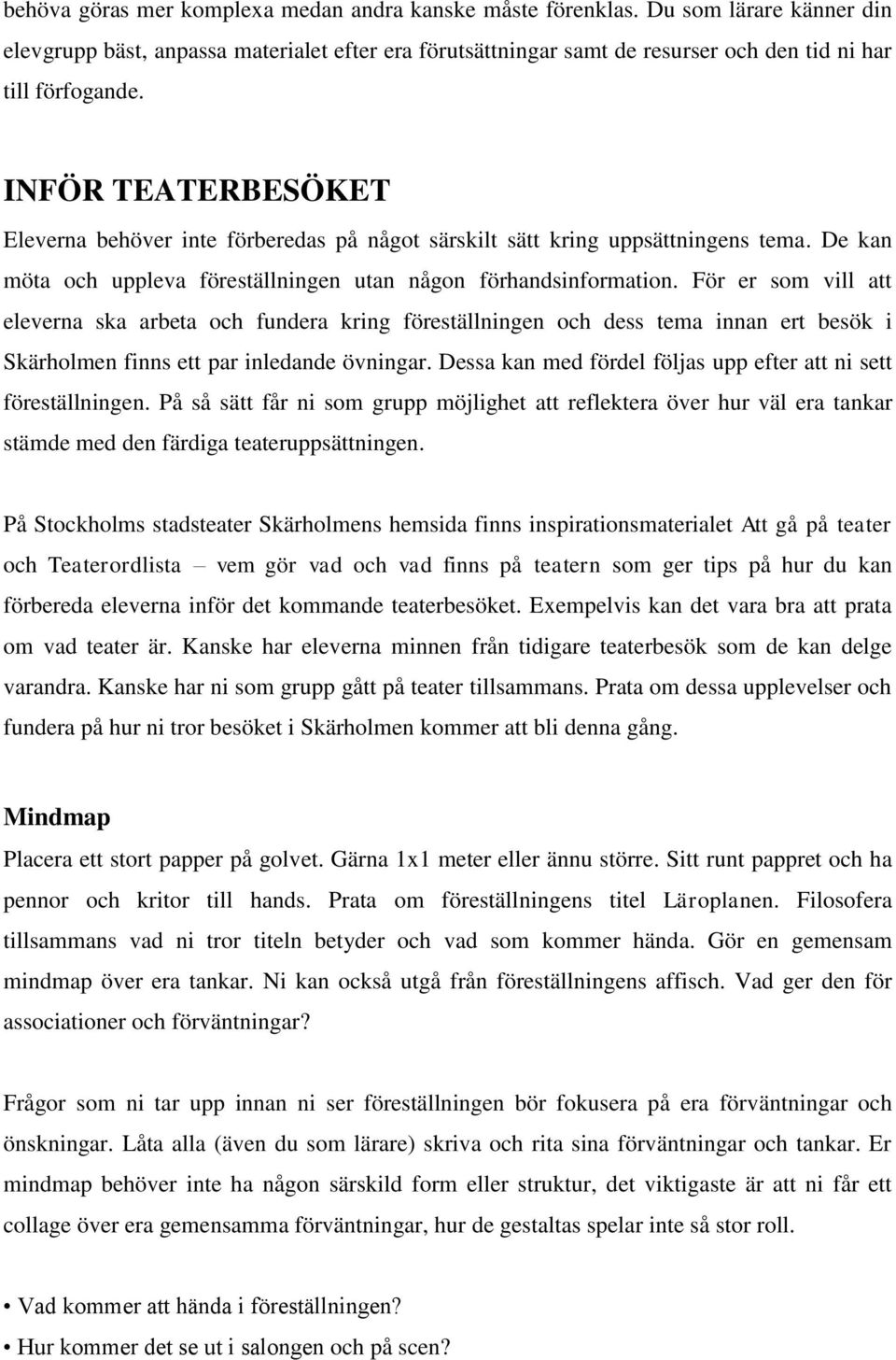 För er som vill att eleverna ska arbeta och fundera kring föreställningen och dess tema innan ert besök i Skärholmen finns ett par inledande övningar.